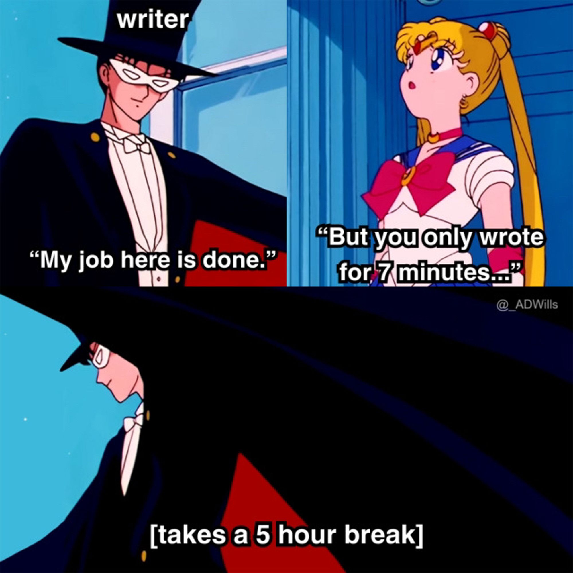 Meme text: writer in dramatic cape “my work here is done” Sailor Moon: “but you only wrote for 7 minutes” writer, with dramatic cape flourish: (takes 5 hour break)