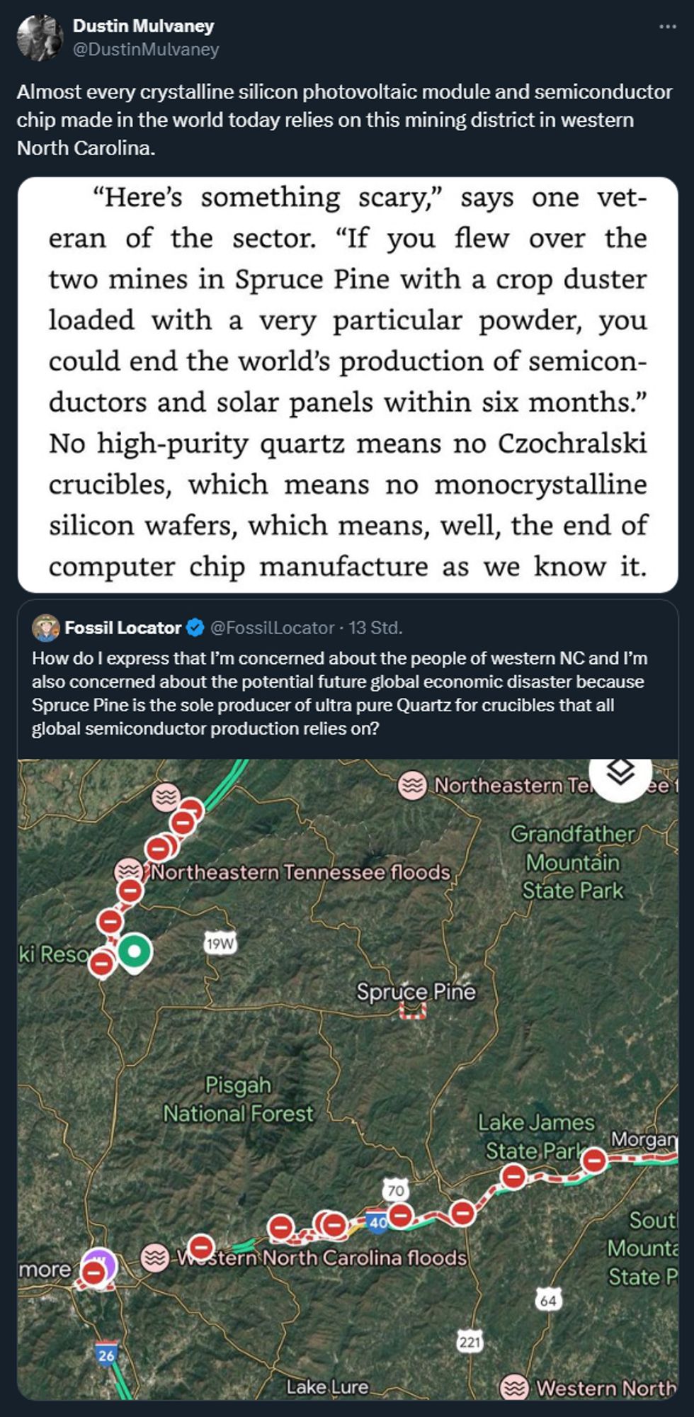 Tweet von @DustinMulvaney: "Almost every crystalline silicon photovoltaic module and semiconductor chip made in the world today relies on this mining district in western North Carolina." + Bild mit Text: ""Here's something scary", says one veteran of the sector. "If you flew over the two mines in Spruce Pine with a crop duster loaded with a very particular powder, you could end the world's production of semiconductors and solar panels within six months." No high-purity quartz means no Czochralski crucibles, which means no monocrystalline silicon wafers, which means, well, the end of computer chip manufacture as we know it."

+ Quote-Tweet von @FossilLocator: "How do I express that I’m concerned about the people of western NC and I’m also concerned about the potential future global economic disaster because Spruce Pine is the sole producer of ultra pure Quartz for crucibles that all global semiconductor production relies on?" + Karte: Spruce Pine im Überschwemmungsgebiet in N. Carolina