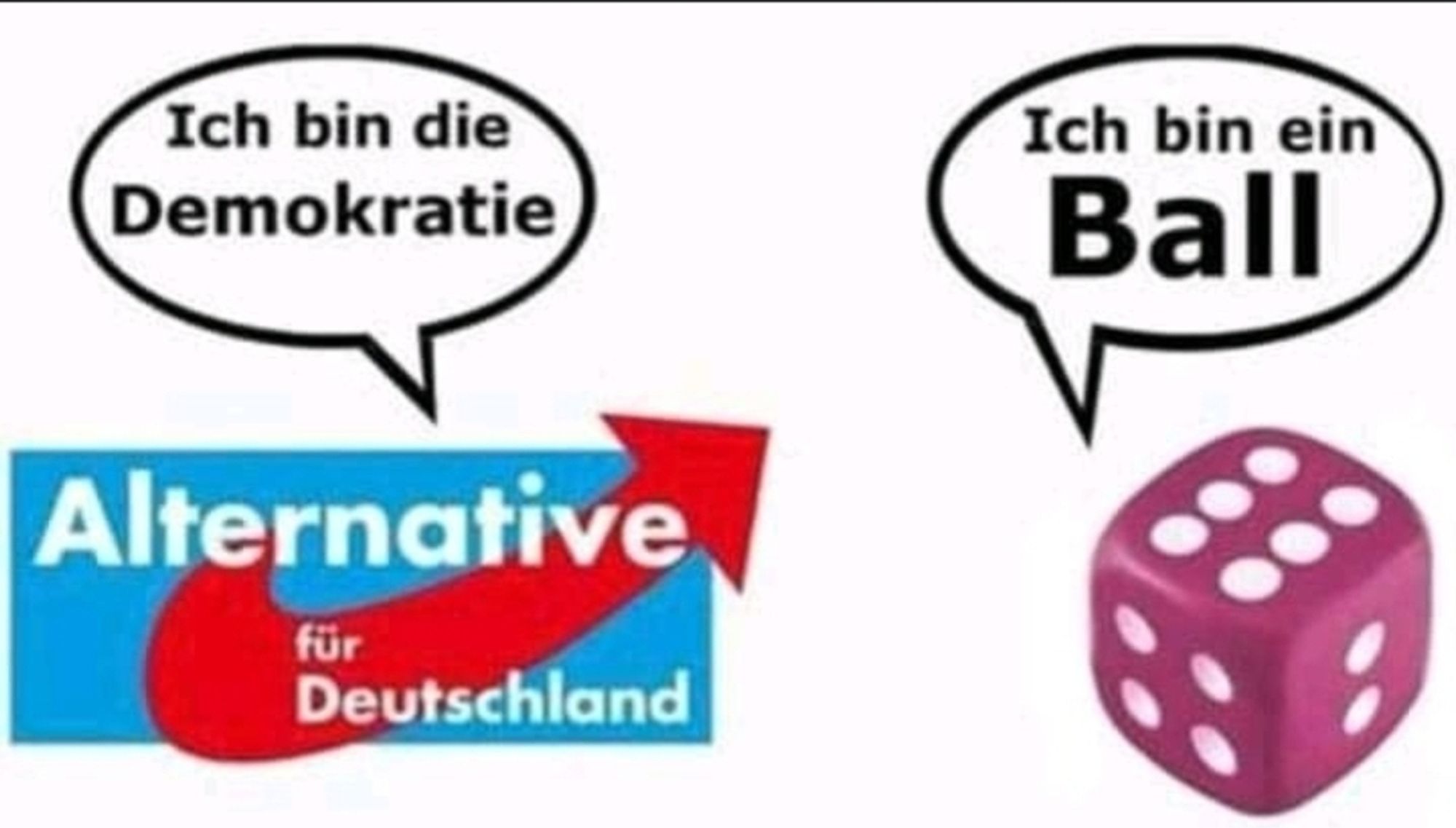 AfD Logo : ich bin die Demokratie 

Würfel: ich bin ein Ball


--
Quelle unbekannt