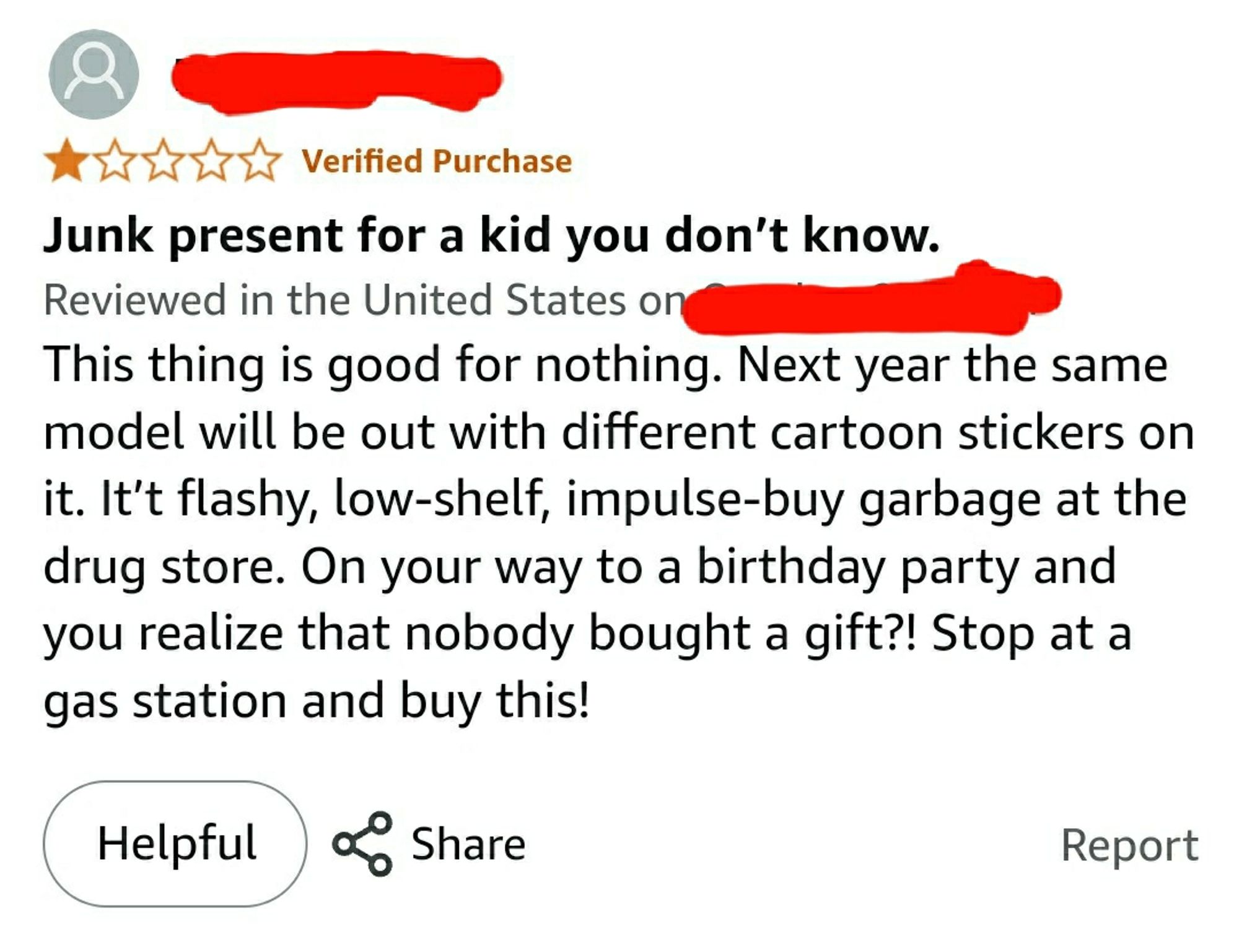 Screenshot of a customer review of an electronic toy. The subject line says, "Junk present for a kid you don't know..." The review says, "This thing is good for nothing. Next year the same model will be out with different cartoon stickers on it. It’t flashy, low-shelf, impulse-buy garbage at the drug store. On your way to a birthday party and you realize that nobody bought a gift?! Stop at a gas station and buy this!"