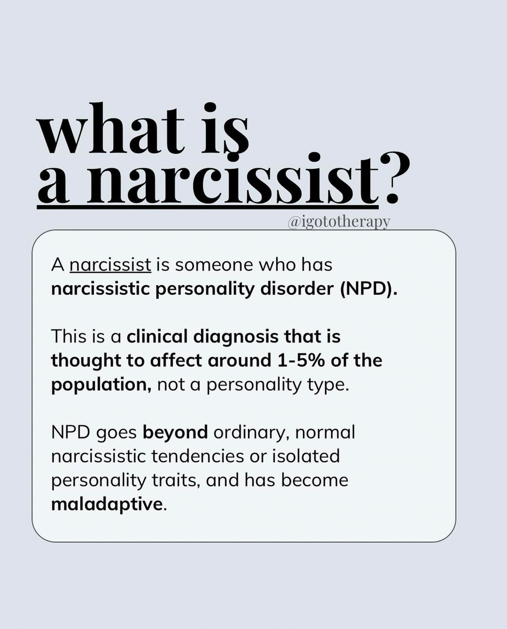 Light blue background, bold text “what is a narcissist?”, small text “a narcissist is someone who has narcissistic personality disorder (NPD). This is a clinical diagnosis that is thought to affect 1-5% of the population, it is not a personality type. NPD goes behind ordinary, normal narcissistic tendencies or personality traits, and has become maladaptive.”