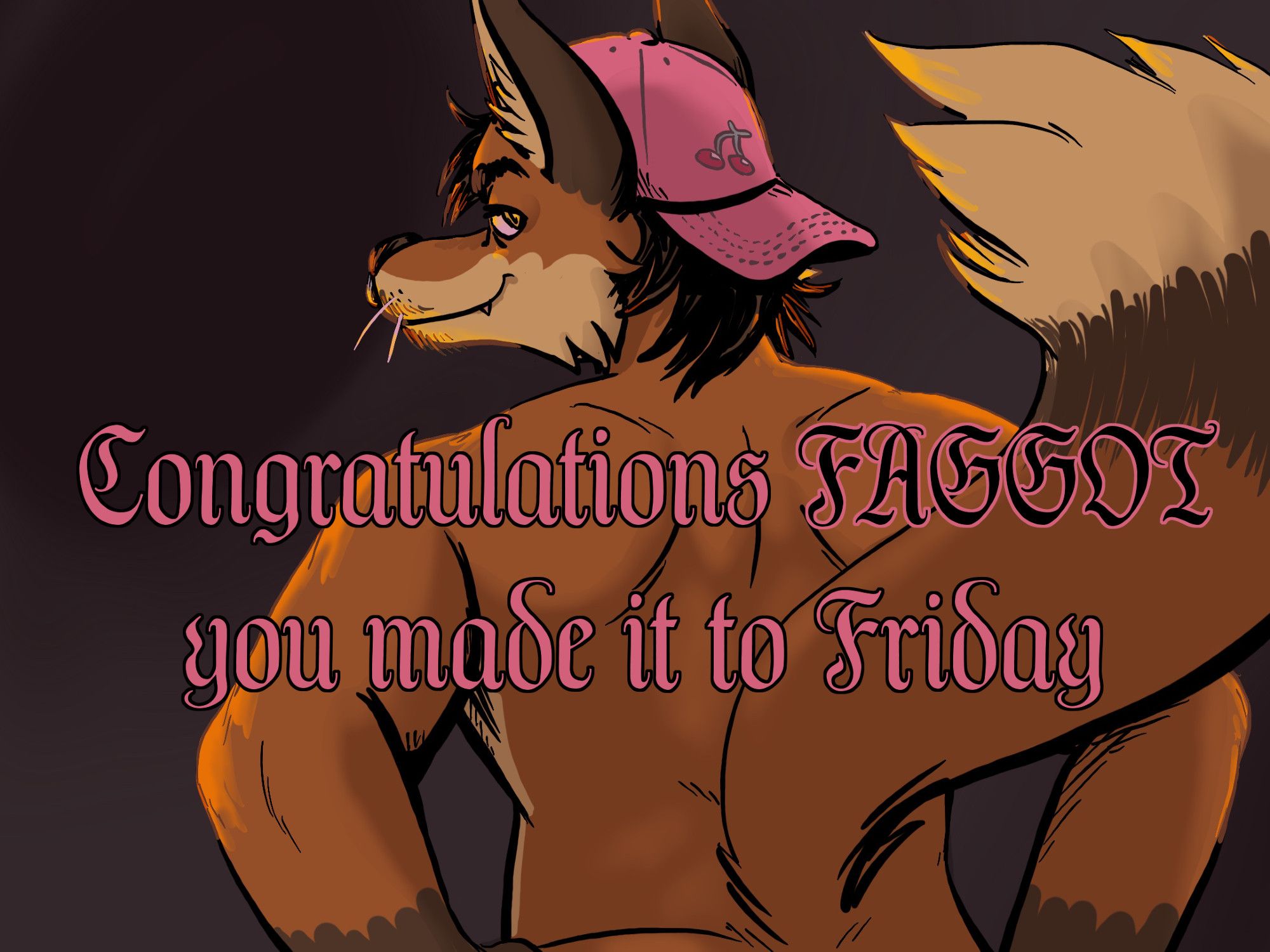 The same image as above but now it reads "Congratulations FAGGOT you made it to Friday."