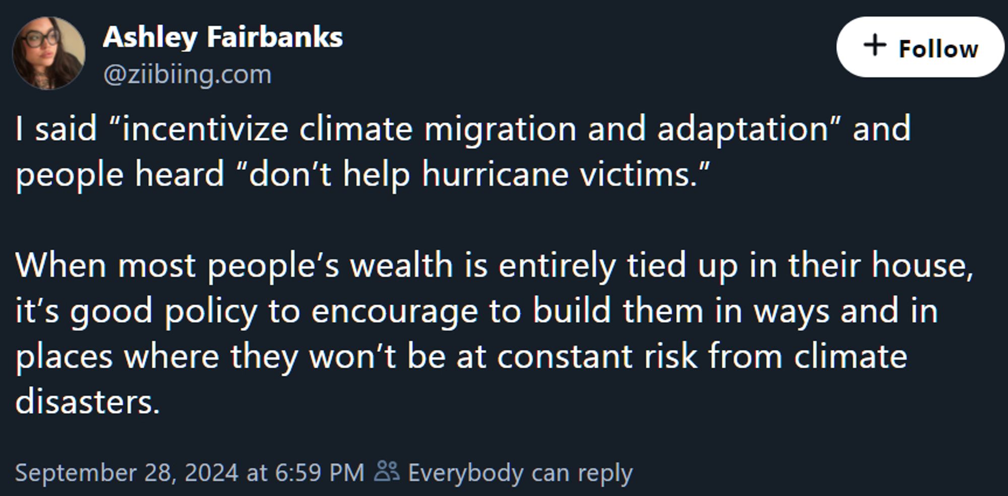 a later post from Ashley Fairbanks that reads "I said 'incentivize climate migration and adaptation' and people heard 'don't help hurricane victims.' When most people's wealth is entirely tied up in their house, it's good policy to encourage to build them in ways and in places where they won't be at constant risk from climate disasters."