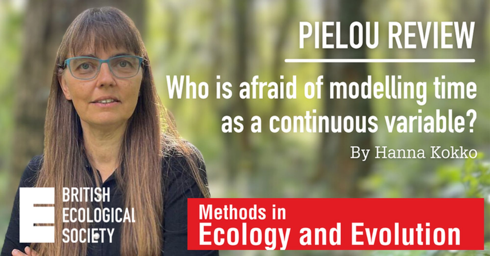 Portrait of Hanna Kokko. White heading says, 'Pielou Review'. White subheading says, 'Who is afraid of modelling time as a continuous variable?' Red rectangle banner in the bottom right with white text inside that says, 'Methods in Ecology and Evolution'.