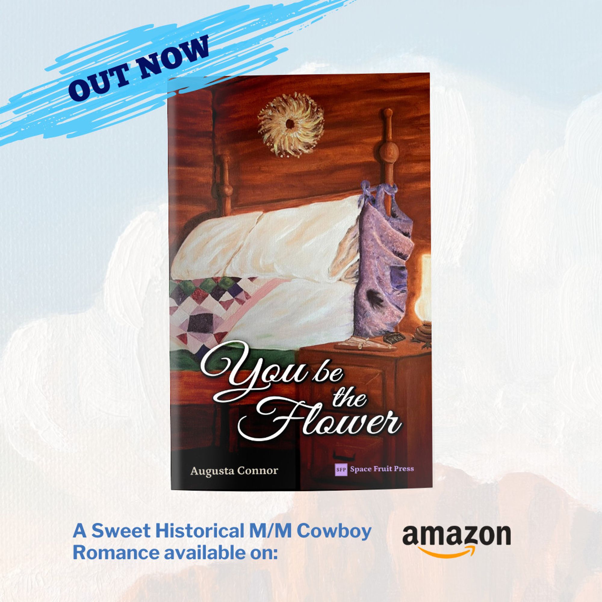 out now
You Be the Flower
Augusta Connor
A Sweet Historical MM Cowboy Romance
available on Amazon