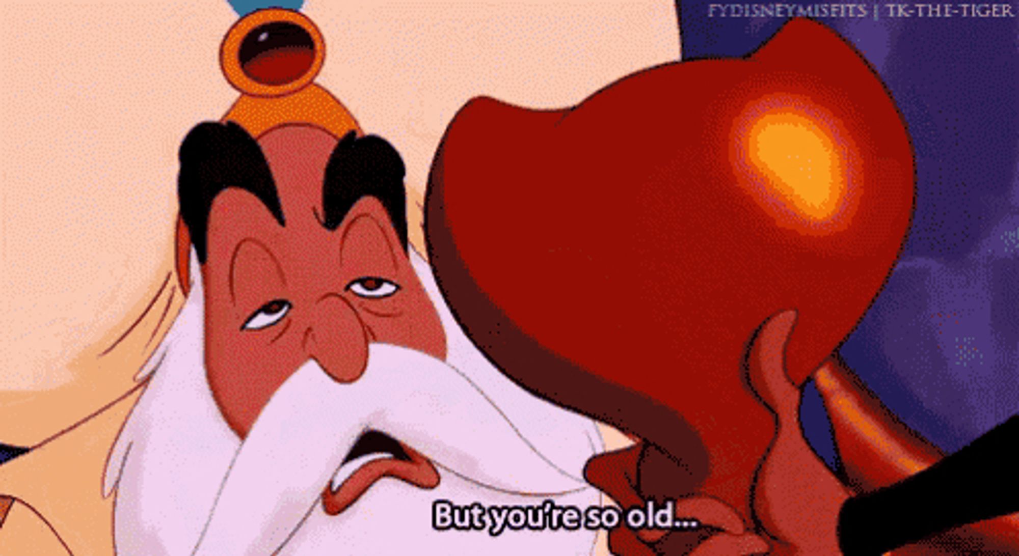 The Sultan from Aladdin: But you're so old....