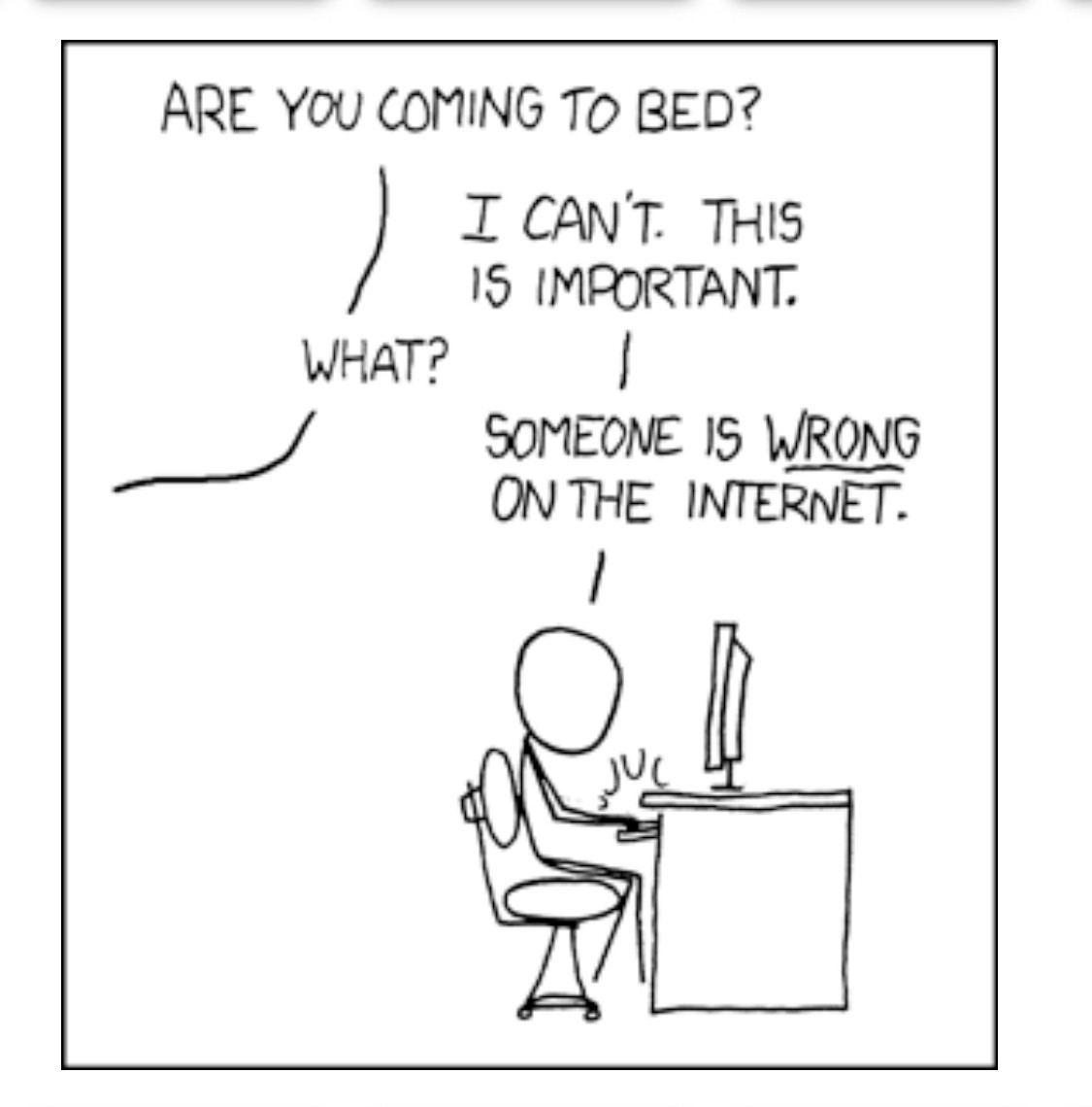 XKCD cartoon with figure at computer - someone next door shouting Are you coming to bed. Figure says I can’t. This is important. Someone is wrong on the internet.