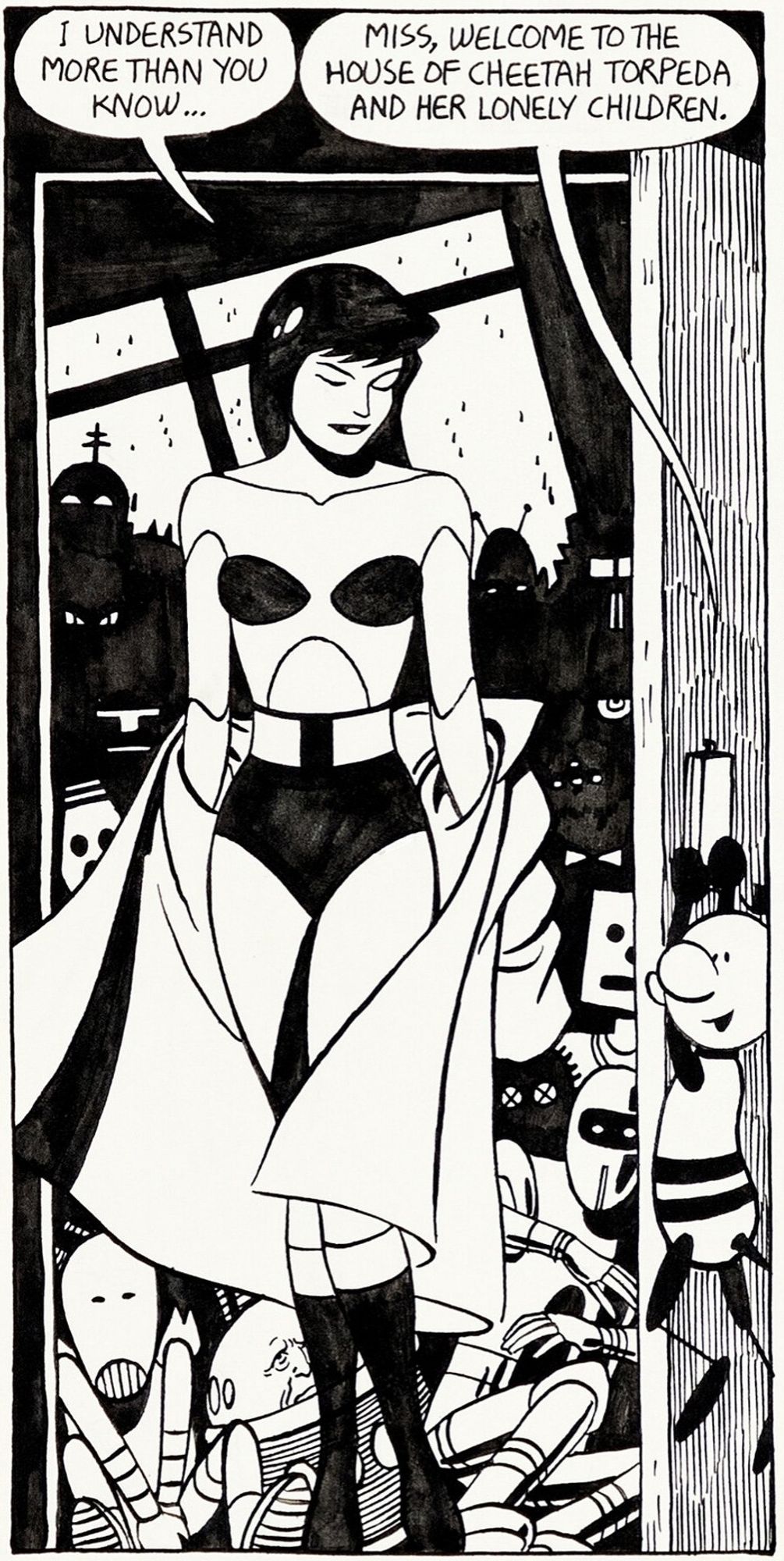 Black and white Comics panel a Melancholy looking robotic space heroin stands in the doorway in front of a crowded mass of robots and a little robot to the side is hanging off the door handle unlimited saying I understand more than you know and the little robot hang out to the door handle says Miss welcome to the house of cheetah torpeda and her lonely children