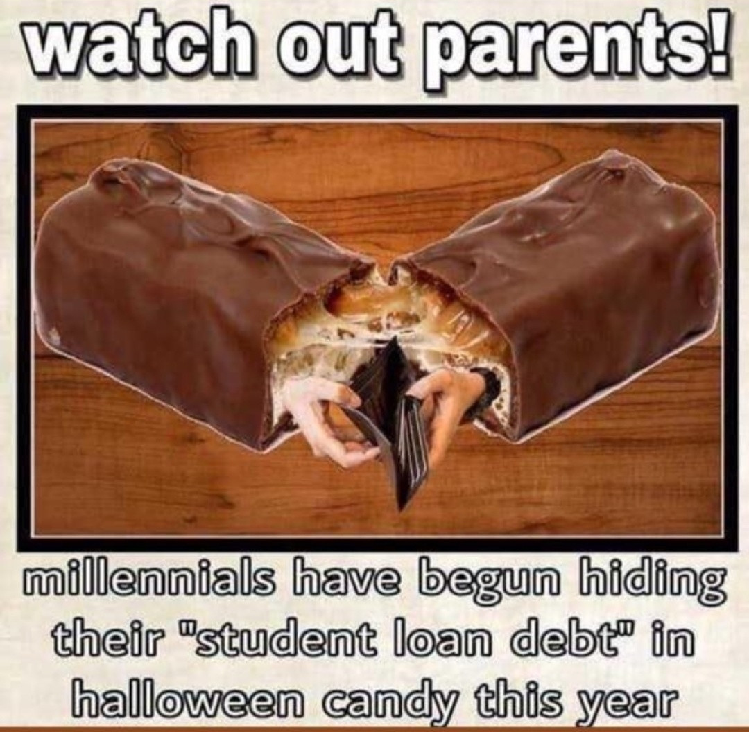 watch out parents!
*image of a snickers bar, broken open and holding an empty wallet*
millennials have begun hiding
their "student loan debt" in
halloween candy this year