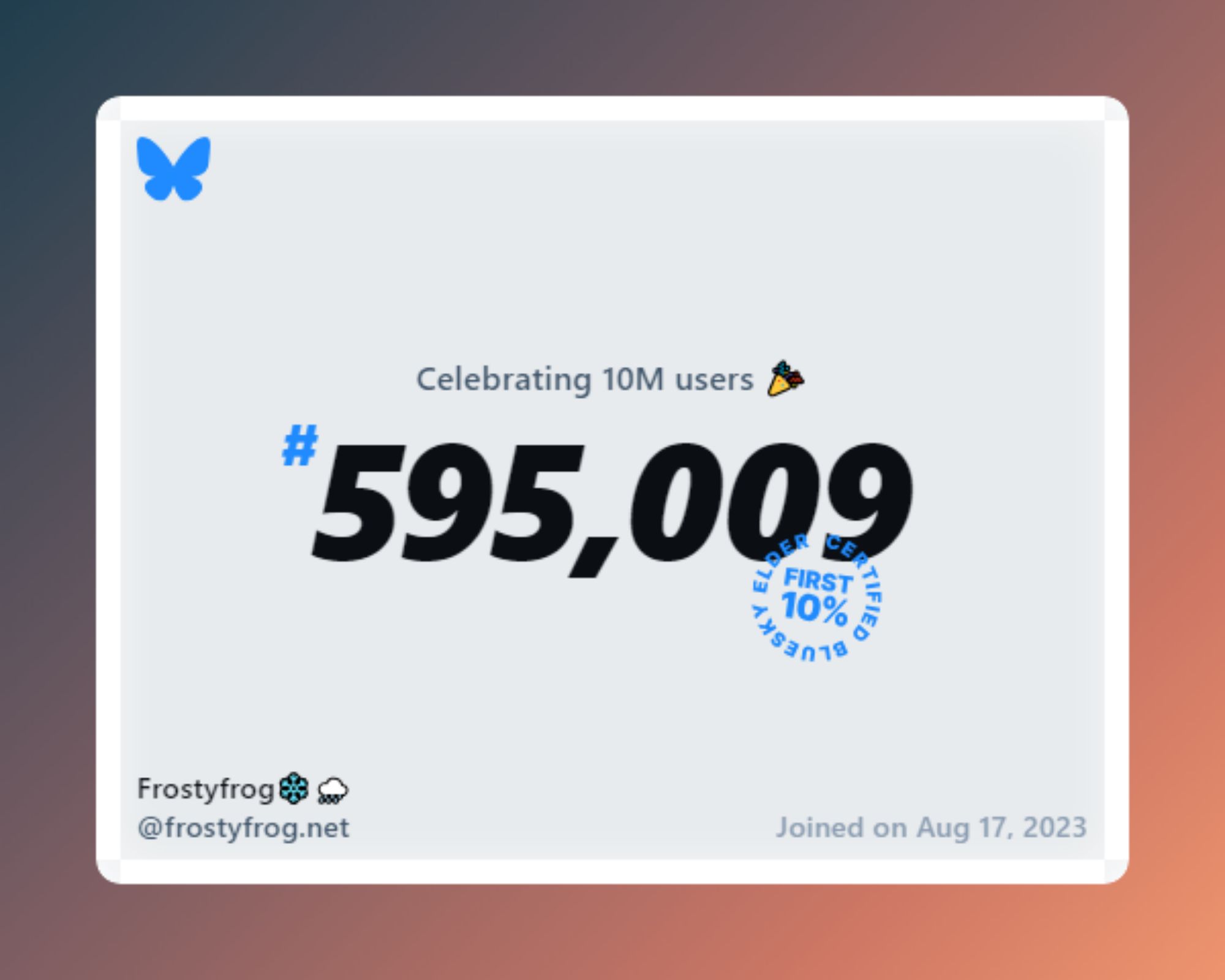 A virtual certificate with text "Celebrating 10M users on Bluesky, #595,009, Frostyfrog❄️🌨️ ‪@frostyfrog.net‬, joined on Aug 17, 2023"