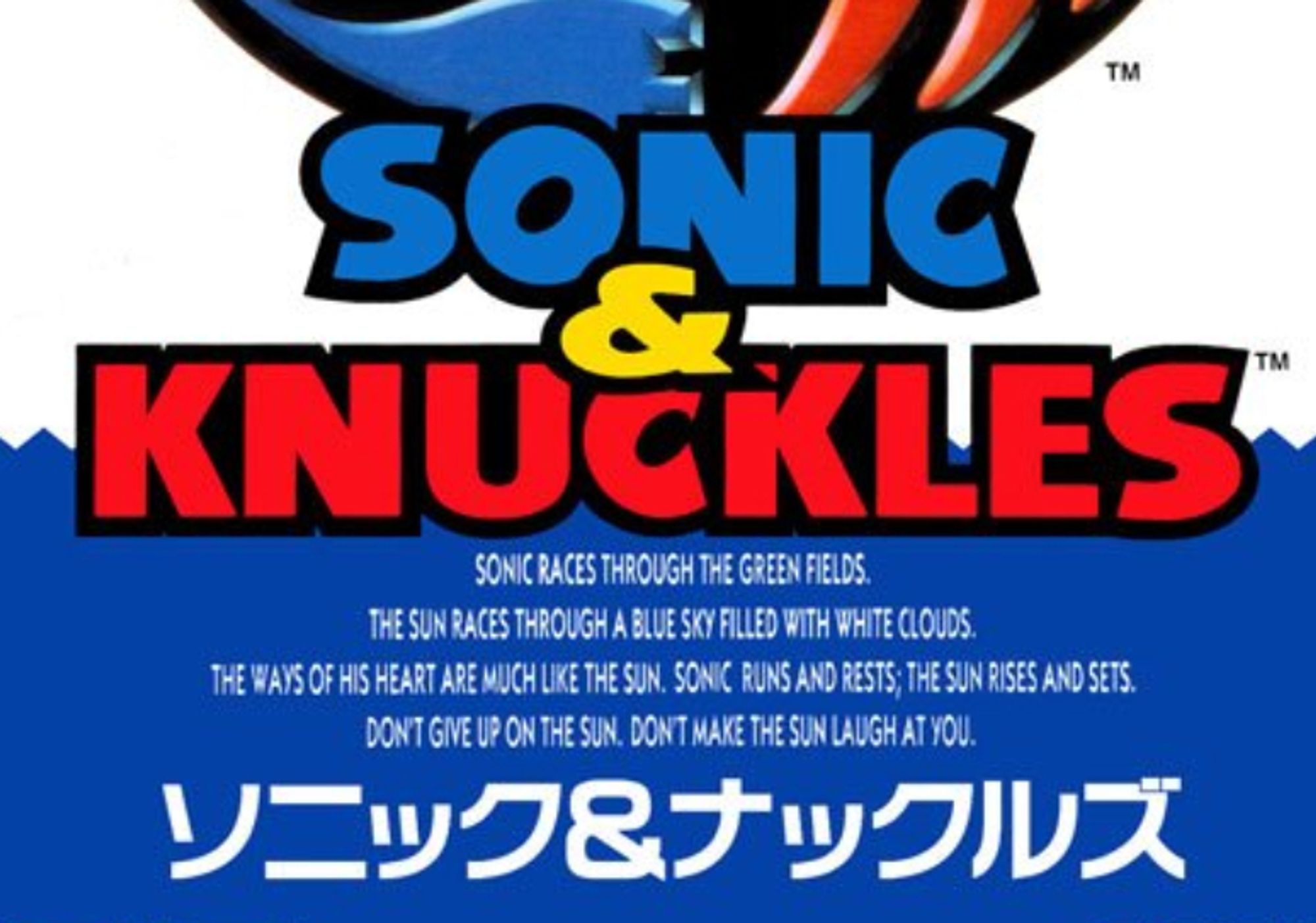 Cropped picture of the Japan Sonic And Knuckles box. Text reads:

Sonic races through the green fields

The sun races through a blue sky filled with white clouds

the ways of his heart are much like the sun. Sonic runs and rests; the sun rises and sets

don't give up on the sun. Don't make the sun laugh at you