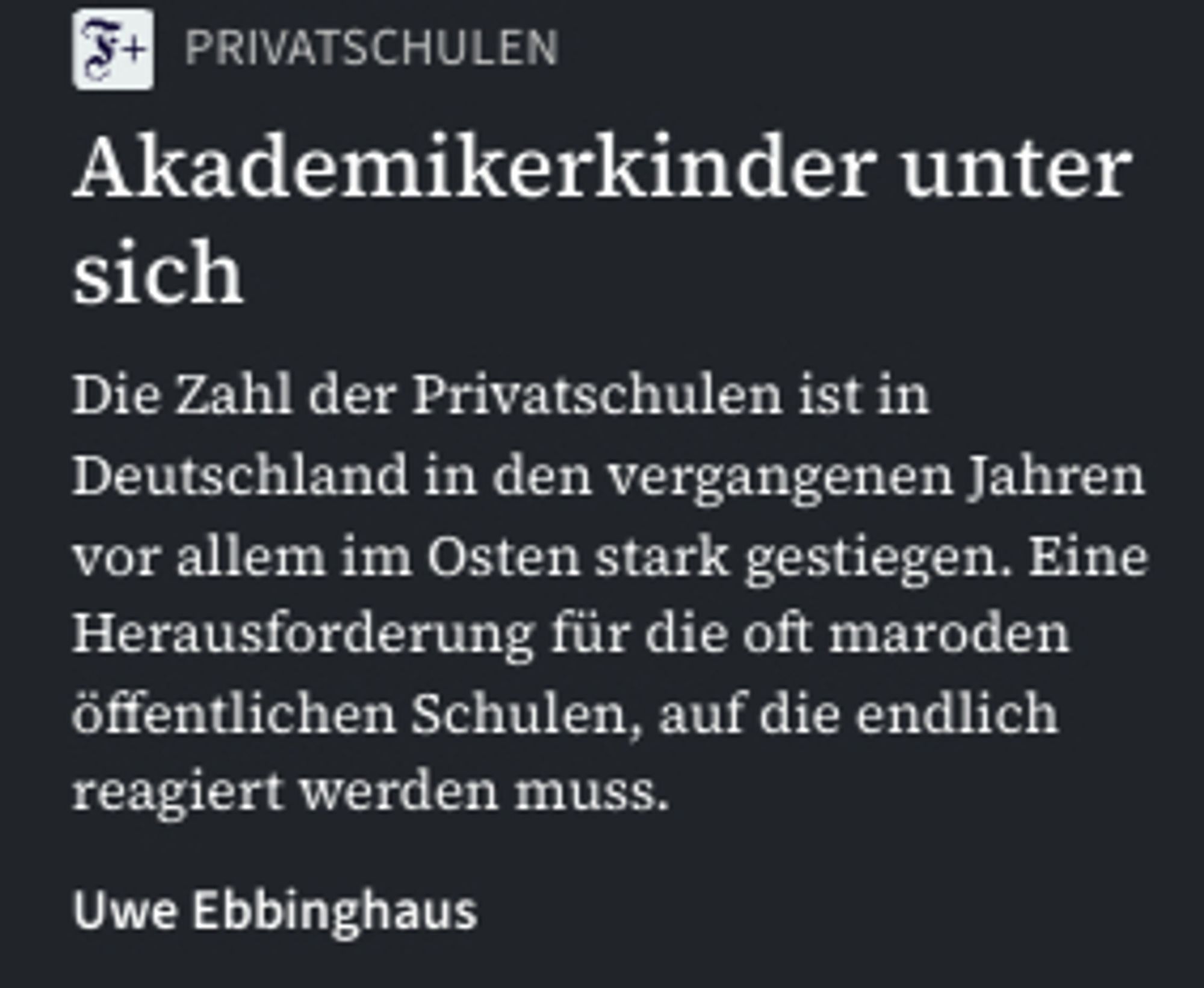 Überschrift der FAZ von heute: Akademikerkinder unter sich. Die Zahl der Privatschulen ist in Deutschland in den vergangenen Jahren vor allem im Osten stark gestiegen. Eine Herausforderung für die oft maroden öffentlichen Schulen, auf die endlich reagiert werden muss.