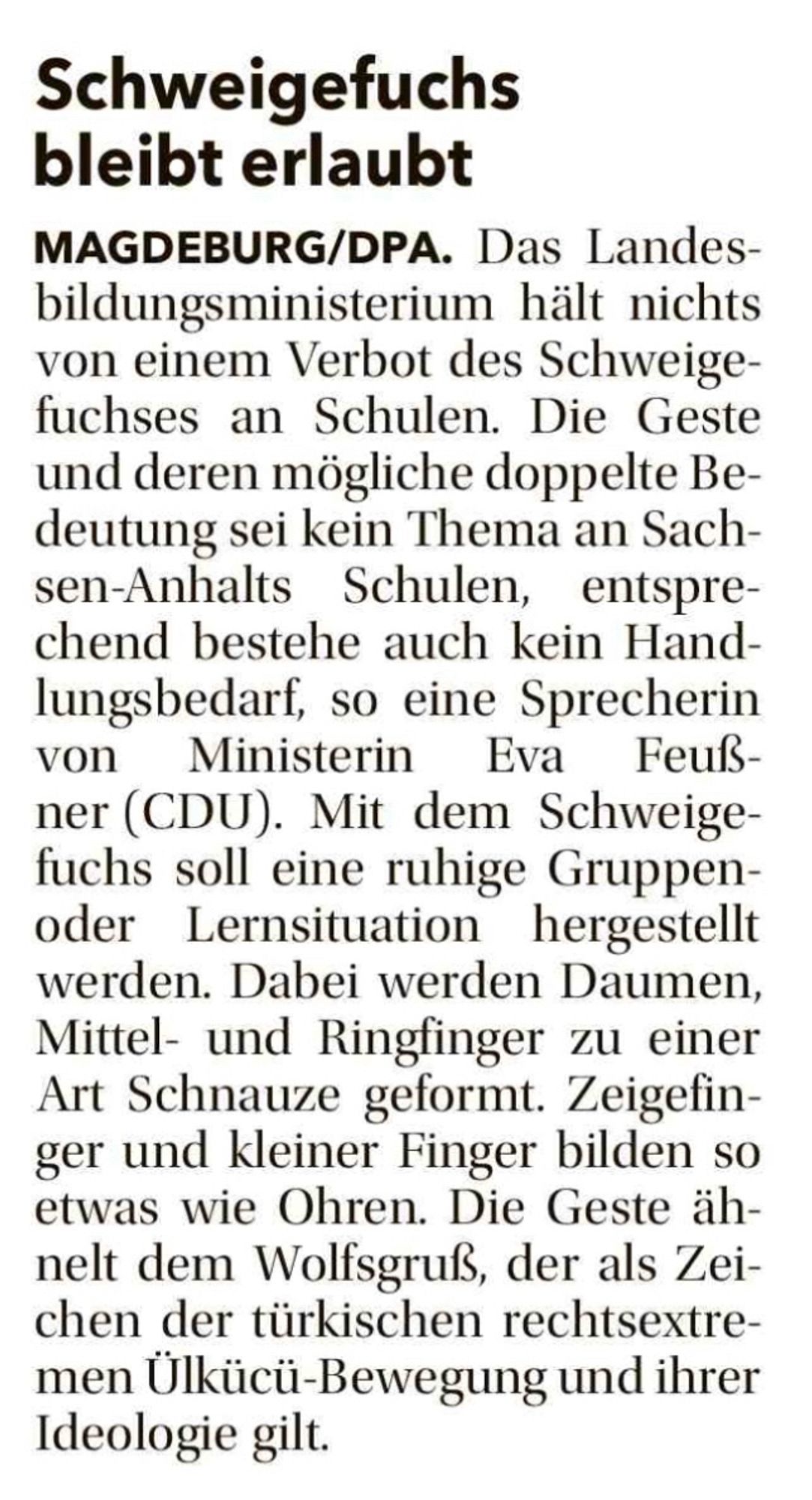 Artikel aus der Mitteldeutschen Zeitung vom 27.6.2024: Landesbildungsministerium hält nichts von einem Verbot des Schweigefuchses an Schulen, Geste sei kein Thema an Sachsen-Anhalts Schulen, daher bestehe kein Handlungsbedarf, im Artikel wird aber noch einmal die Ähnlichkeit zum Wolfsgruß der rechtsextremen Ülkücü-Bewegung erwähnt