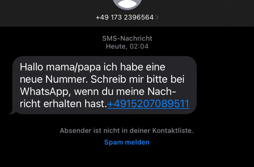 Screen einer SMS:

Hallo mama/papa ich habe eine neue Nummer. Schreib mir bitte bei WhatsApp, wenn du meine Nachricht erhalten hast.+4915207089511