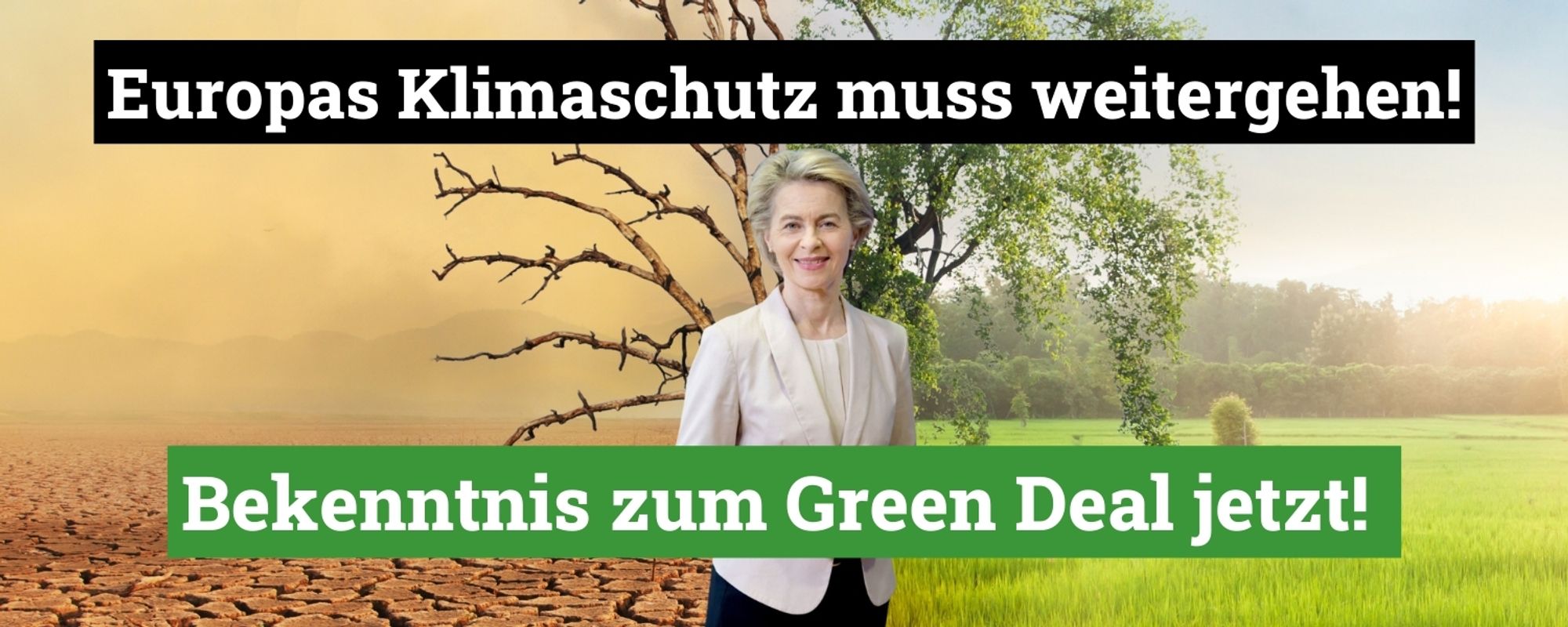 Bild von Kommissionspräsidentin von der Leyen vor geteiltem Hintergrund: links ausgedörrter Boden + dürrer Baum, rechts saftige Wiese und grüner Baum
Text: Europas Klimaschutz muss weitergehen! Bekenntnis zum Green Deal jetzt!