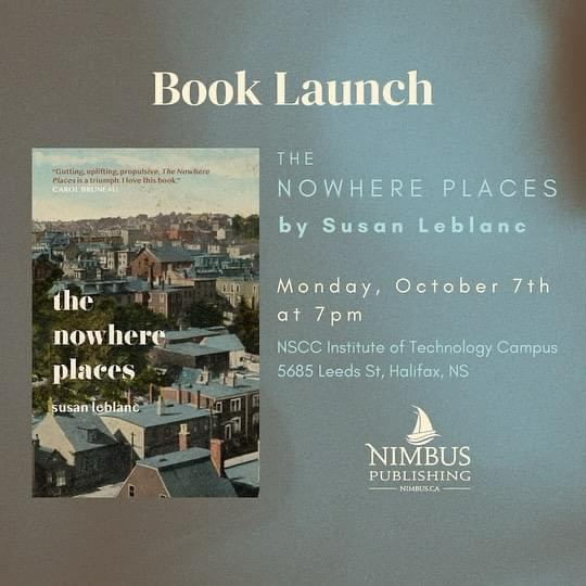 THE
NOWHERE PLACES
by Susan Leblanc
Monday, October 7th
at 7pm
NSCC Institute of Technology Campus
5685 Leeds St, Halifax, NS