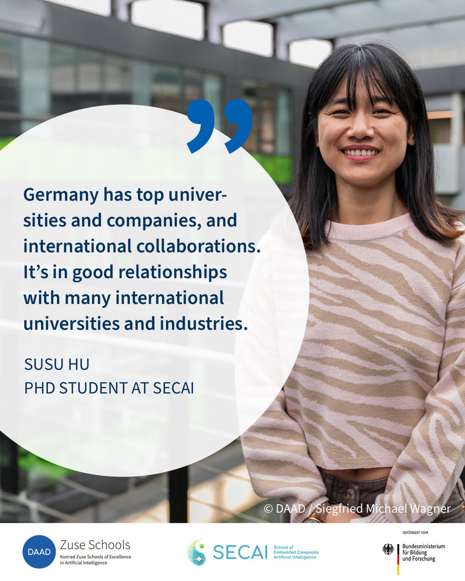 Photo of SECAI PhD student Susu Hu, a woman in her mid-twenties with dark hair, with a quote which praises Germany’s top universities and companies as well as its international relations. Image source: DAAD, Siegfried Michael Wagner.