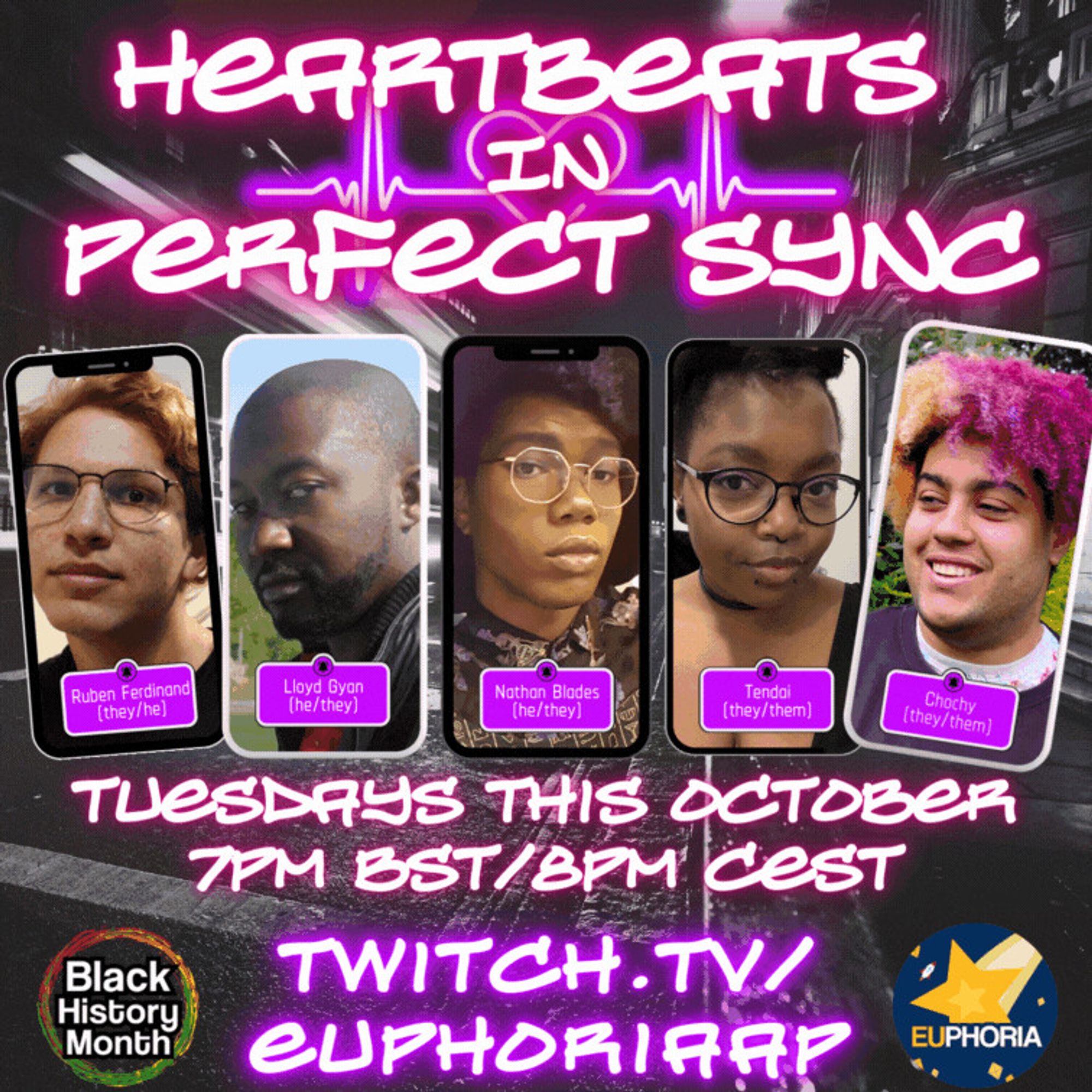 Black & white cityscape photo background. Neon pink font "Heartbeats in Perfect Sync. Tuesdays this October 7pm bst/8pm cest. Twitch.tv/EUphoriaAP

Pulsing heart rate line and heart behind the title. Smartphone frames with photos of Ruben, Lloyd, Nathan, Tendai, Chochy.

Logos: Black History Month, EUphoria