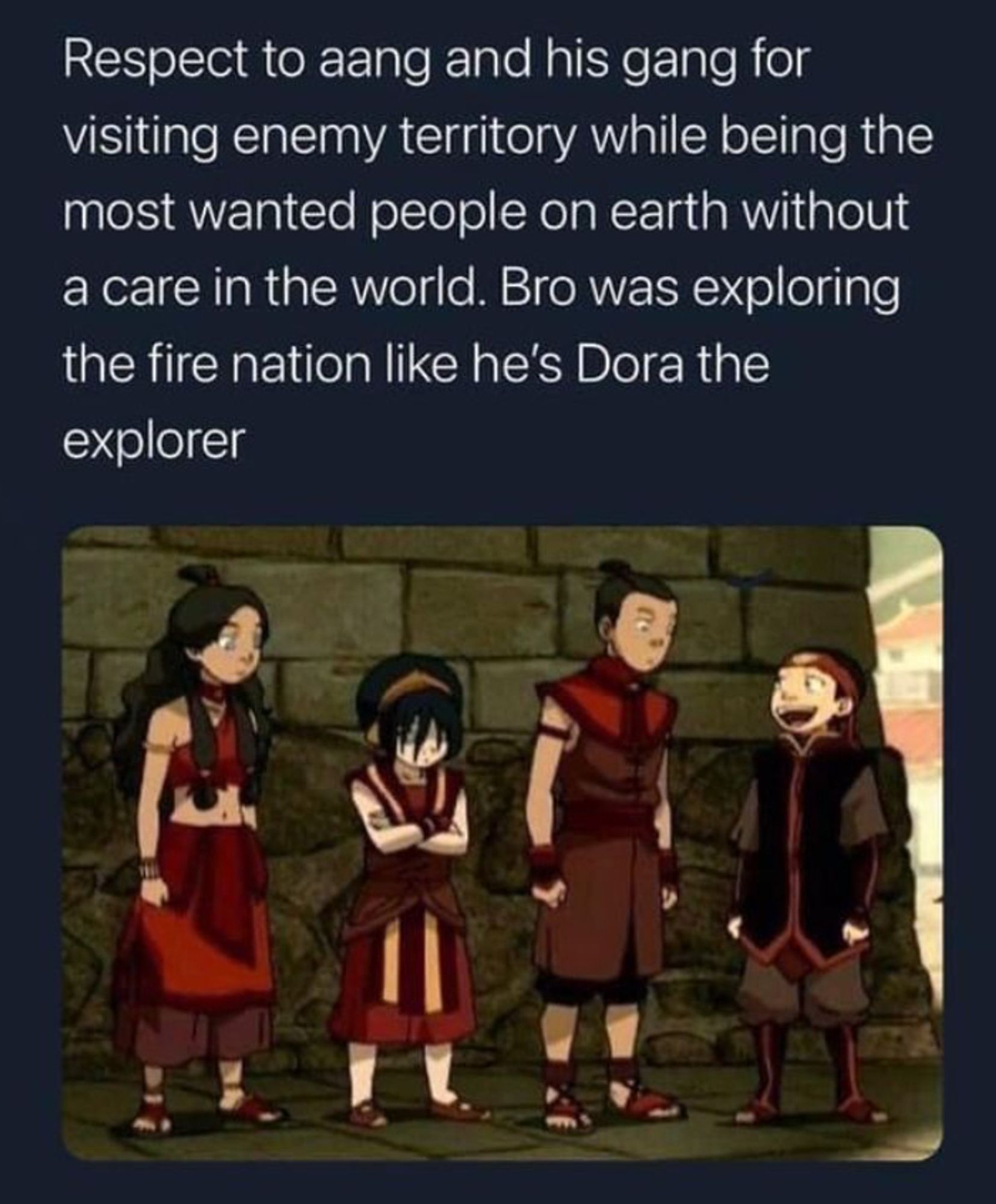 Avatar: The Last Airbender

Aang and the gang being the most wanted people in the world in enemy territory