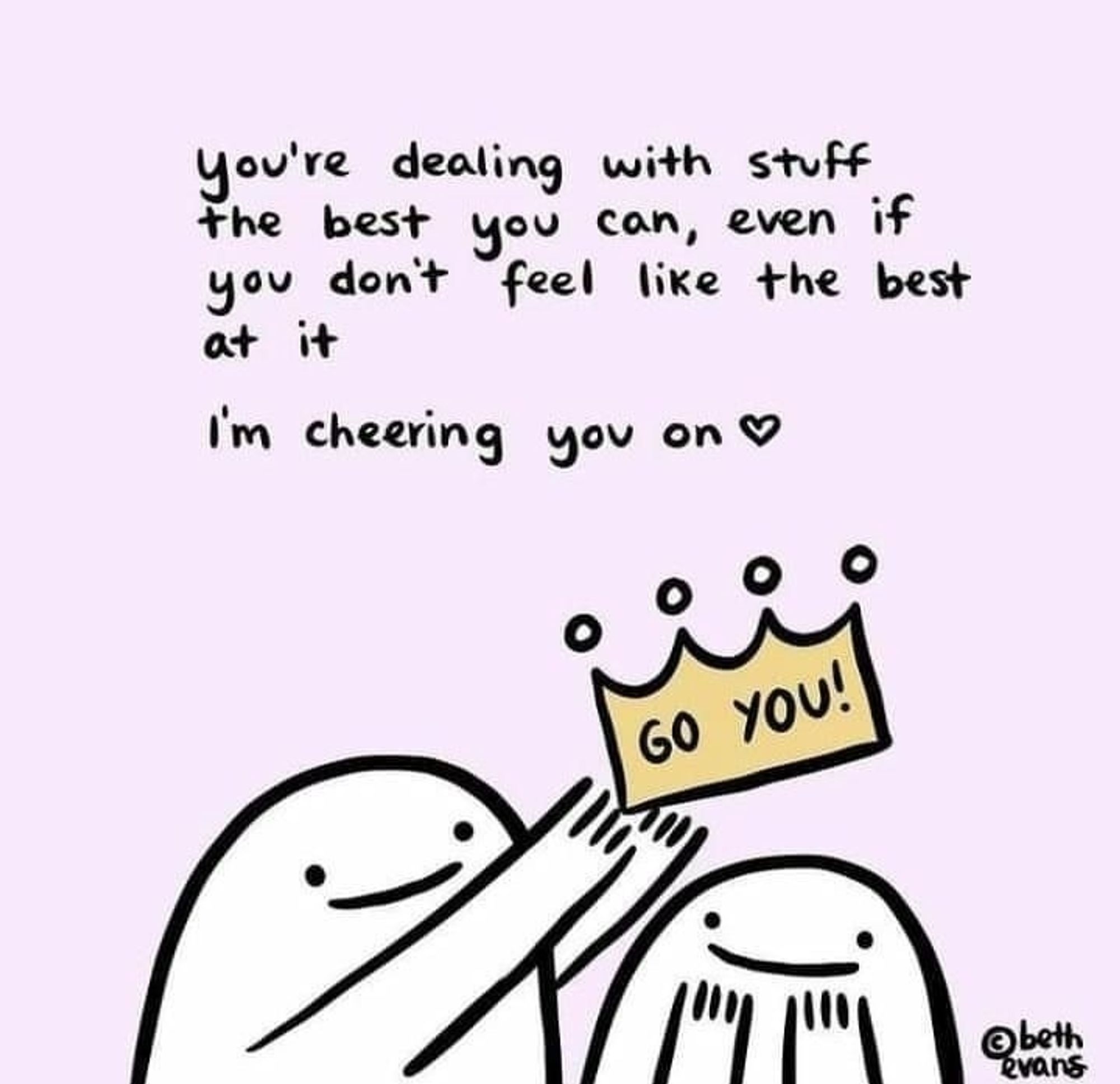 You're dealing with stuff the best you can, even if you don't feel like the best at it.
I'm cheering you on.
One person is putting a crown that says go you! on another person.