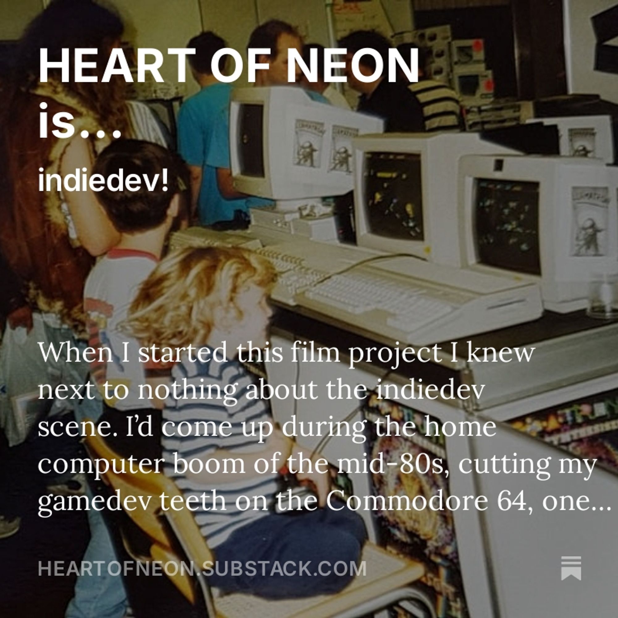 A photo of a very young child joyfully playing a video game at a computer show, with text superimposed: "HEART OF NEON is... indiedev! When I started this film project I knew next to nothing about the indiedev scene. I'd come up during the home computer boom of the mid-80s, cutting my gamedev teeth on the Commodore 64..."