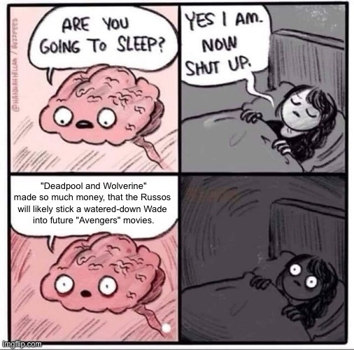 BRAIN: Are you going to sleep?
OWNER: Yes I am. Now shut up.
BRAIN: "Deadpool and Wolverine" made so much money, that the Russos will likely stick a watered-down Wade into future "Avengers" movies.
OWNER: (eyes bug out in terror)