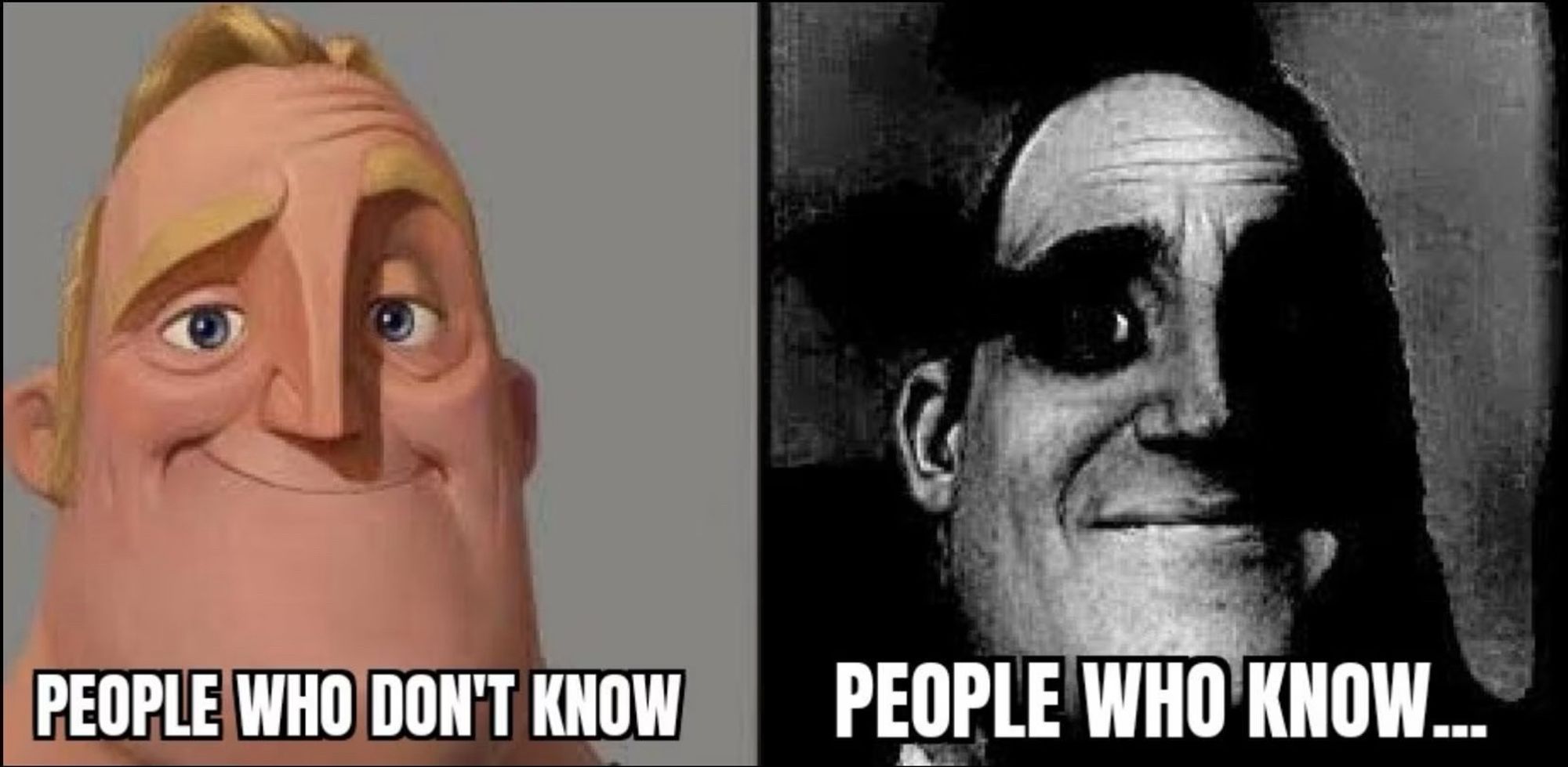 Meme Mr. Incredible 

Auf der linken Seite der lächelnde Mr. Incredible. Das Bild ist hell. Darunter steht „People who  dont know. 
Auf der rechten Seite Mr. Incredible in dunklem Grau mit schwarzen Akzenten gehüllt.  
Darunter steht „People who know“