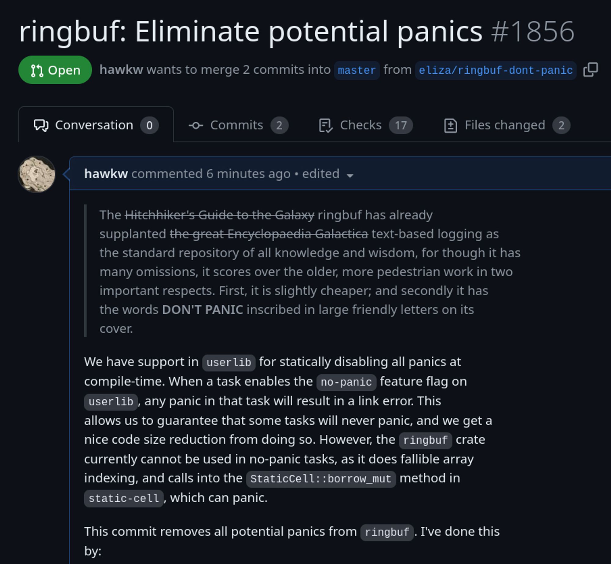 ringbuf: Eliminate potential panics #1856

> The ~~Hitchhiker's Guide to the Galaxy~~ ringbuf has already
> supplanted ~~the great Encyclopaedia Galactica~~ text-based logging as
> the standard repository of all knowledge and wisdom, for though it has
> many omissions, it scores over the older, more pedestrian work in two
> important respects. First, it is slightly cheaper; and secondly it has
> the words DON'T PANIC inscribed in large friendly letters on its
> cover.

We have support in userlib for statically disabling all panics at
compile-time. When a task enables the no-panic feature flag on
userlib, any panic in that task will result in a link error. This
allows us to guarantee that some tasks will never panic, and we get a
nice code size reduction from doing so. However, the ringbuf crate
currently cannot be used in no-panic tasks, as it does fallible array
indexing, and calls into the StaticCell::borrow_mut method in
static-cell, which can panic.

This commit removes all panics