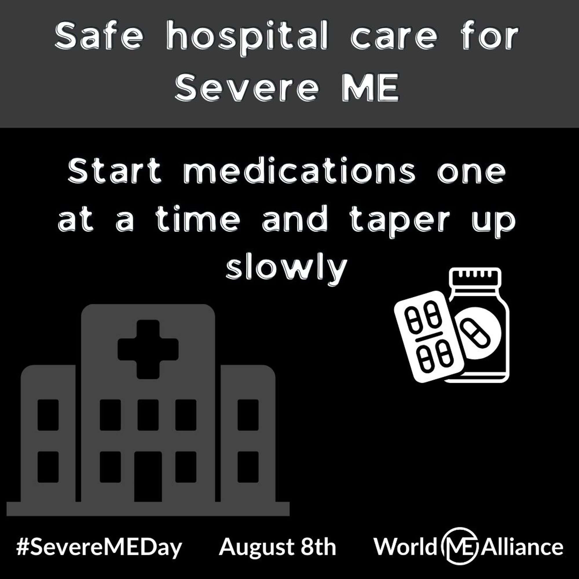 Image of some tablets.
Text reads: Start medications one at a time and taper up slowly.. #SevereMEDay August 8th. World ME Alliance.