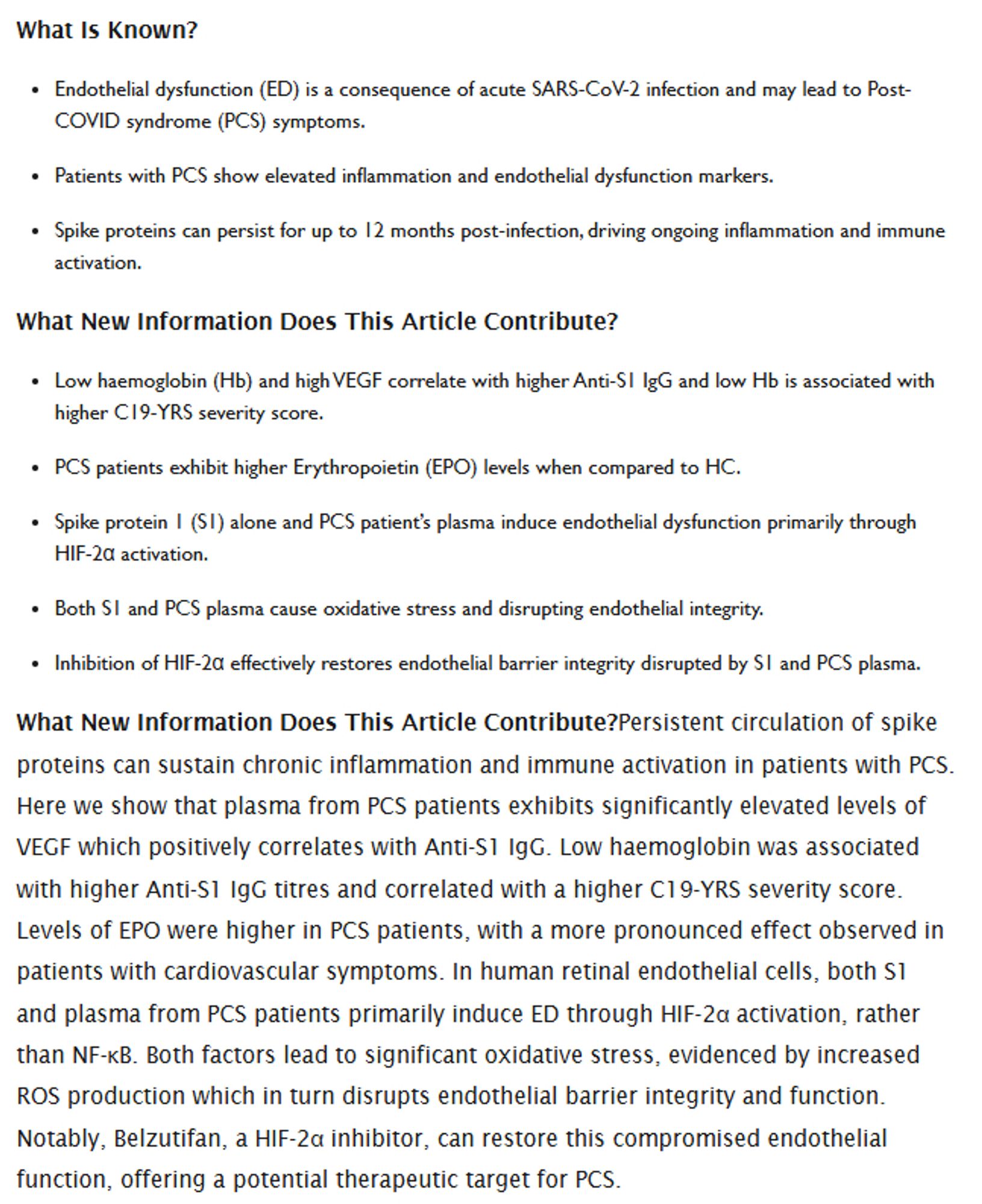 What Is Known?

Endothelial dysfunction (ED) is a consequence of acute SARS-CoV-2 infection and may lead to Post-COVID syndrome (PCS) symptoms.

Patients with PCS show elevated inflammation and endothelial dysfunction markers.

Spike proteins can persist for up to 12 months post-infection, driving ongoing inflammation and immune activation.

What New Information Does This Article Contribute?

Low haemoglobin (Hb) and high VEGF correlate with higher Anti-S1 IgG and low Hb is associated with higher C19-YRS severity score.

PCS patients exhibit higher Erythropoietin (EPO) levels when compared to HC.

Spike protein 1 (S1) alone and PCS patient’s plasma induce endothelial dysfunction primarily through HIF-2α activation.

Both S1 and PCS plasma cause oxidative stress and disrupting endothelial integrity.

Inhibition of HIF-2α effectively restores endothelial barrier integrity disrupted by S1 and PCS plasma.

What New Information Does This Article Contribute?Persistent circulation of spike pr