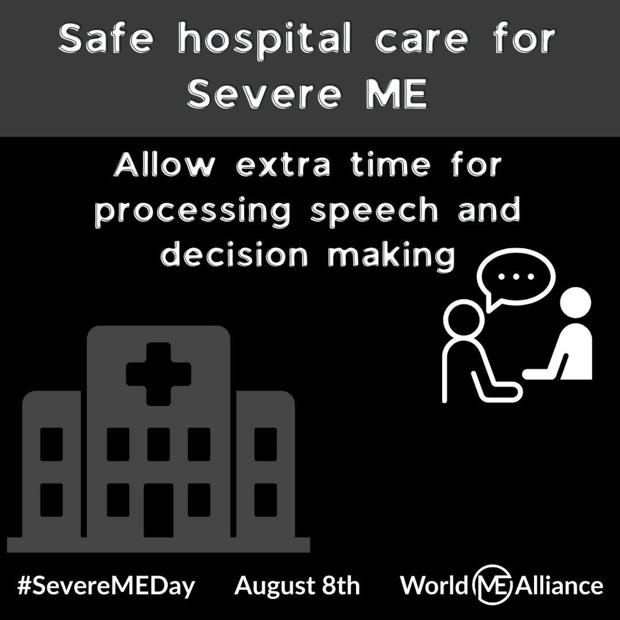 Image of two people talking.
Text reads: Safe hospital care for severe ME. Allow extra time for processing speech and decision making. #SevereMEDay August 8th. World ME Alliance.