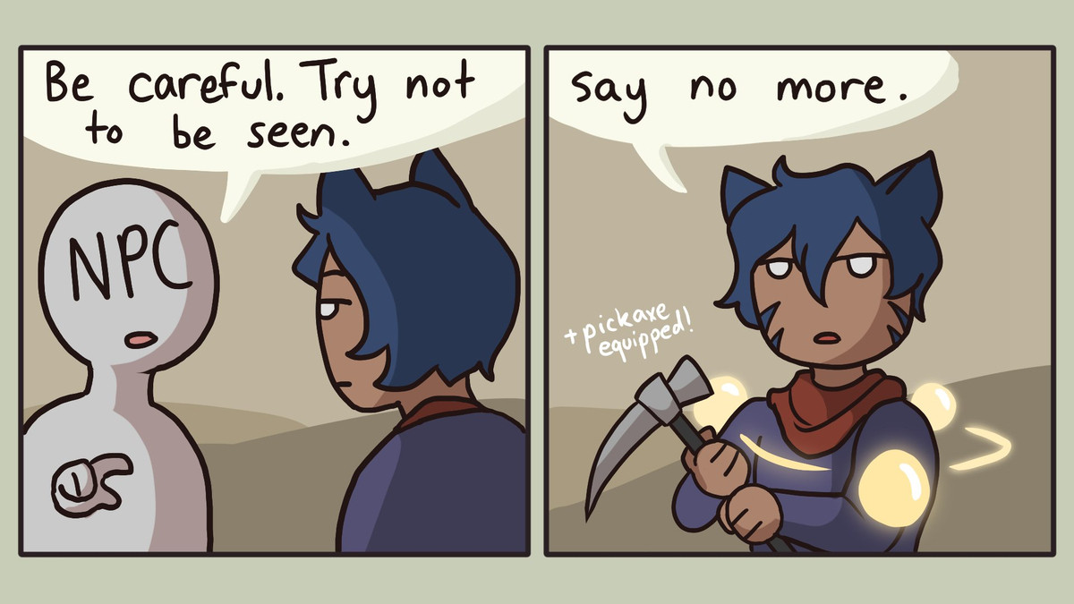 A two panel comic. A nondescript NPC tells J'kayah, a blue haired Miqo'te, "Be careful. Try not to be seen." 

In the second panel, J'kayah equips a pickaxe, and visual effects to indicate the miner skill, sneak, is active. He replies, "Say no more." 