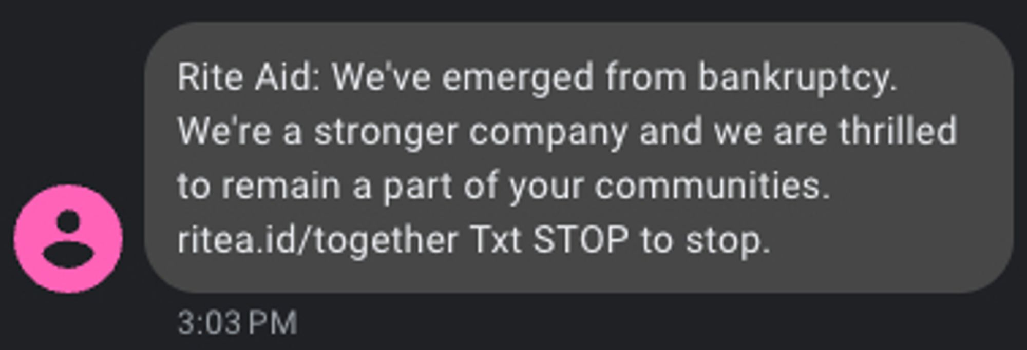 A text message from Rite Aid, reading:

Rite Aid: We've emerged from bankruptcy. We're a stronger company and we are thrilled to remain a part of your communities. ritea.id/together Txt STOP to stop.