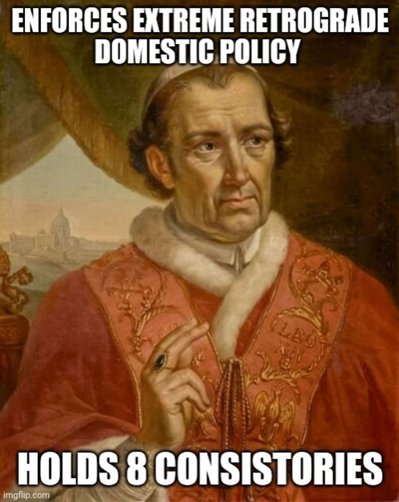 A portrait of Pope Leo XII, with the top line of text reading ENFORCES EXTREME RETROGRADE DOMESTIC POLICY and the bottom line reads HOLDS 8 CONSISTORIES