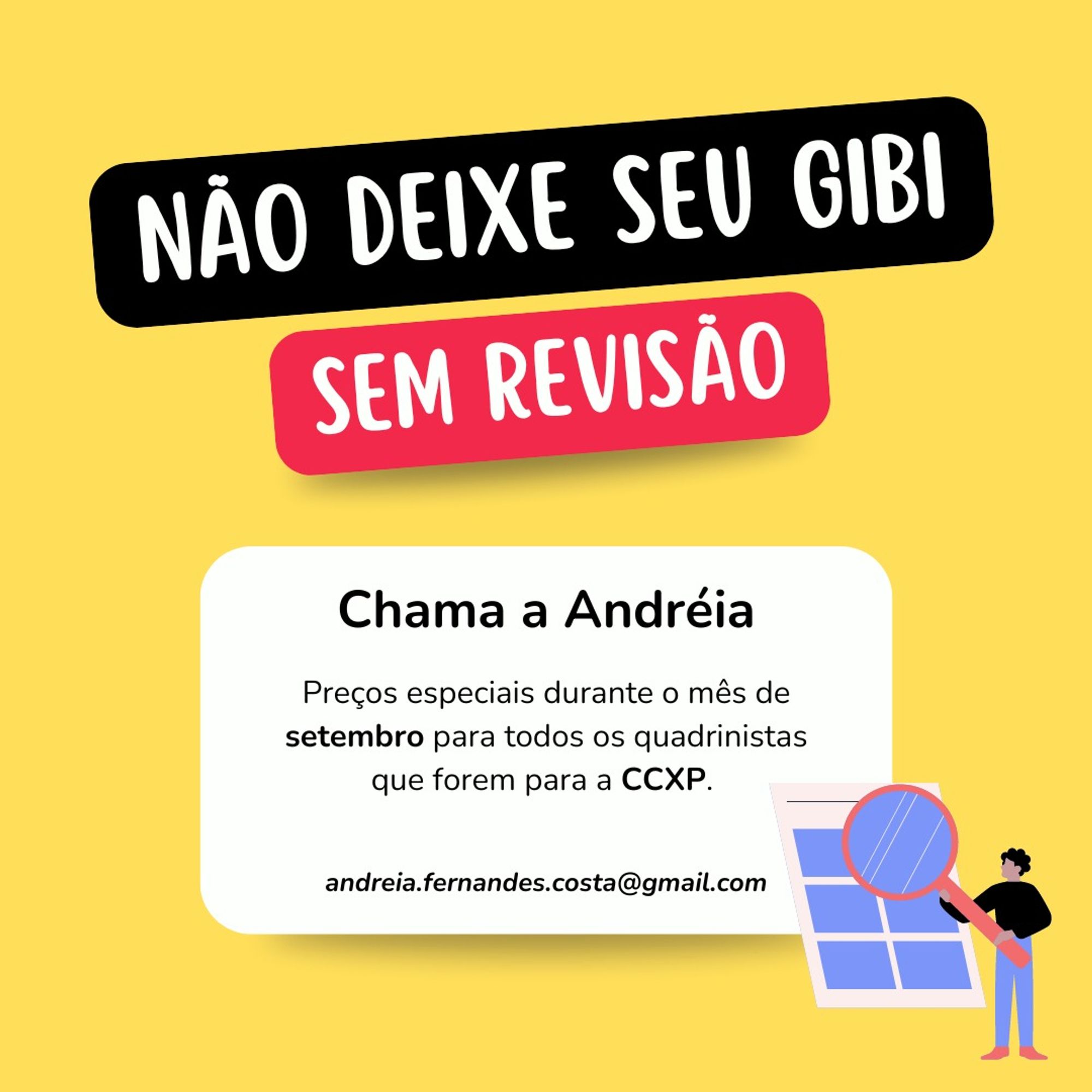 Não deixe seu gibi sem revisão.
Chama a Andréia 
Preços especiais durante o mês de setembro para todos os quadrinistas que forem para a CCXP.
andreia.fernandes.costa@gmail.com