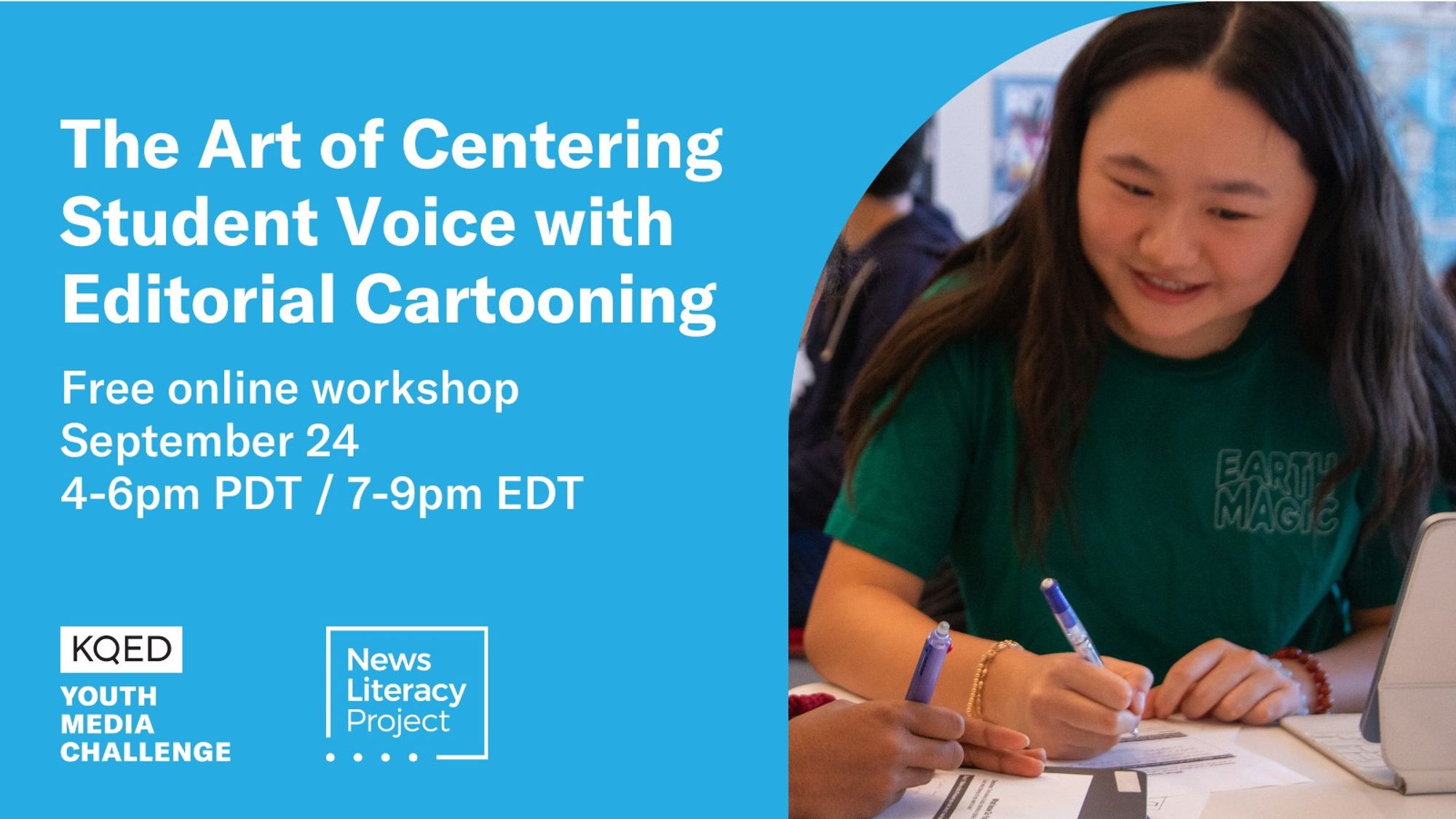 Graphic with blue background and cutout image of student smiling while working. 

Text next to cutout: The Art of Centering Student Voice with Editorial Cartooning

Free online workshop 
September 24
4-6pm PDT / 7-9pm EDT 

KQED
YOUTH MEDIA CHALLENGE

News Literacy Project