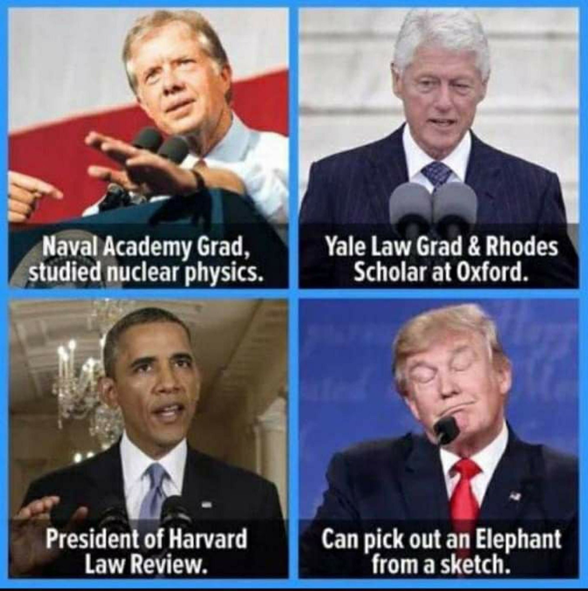 Presidents Carter,Clinton and Obama all graduated with honors from prestigious Universities. Trump can pick put an elephant from a sketch book.