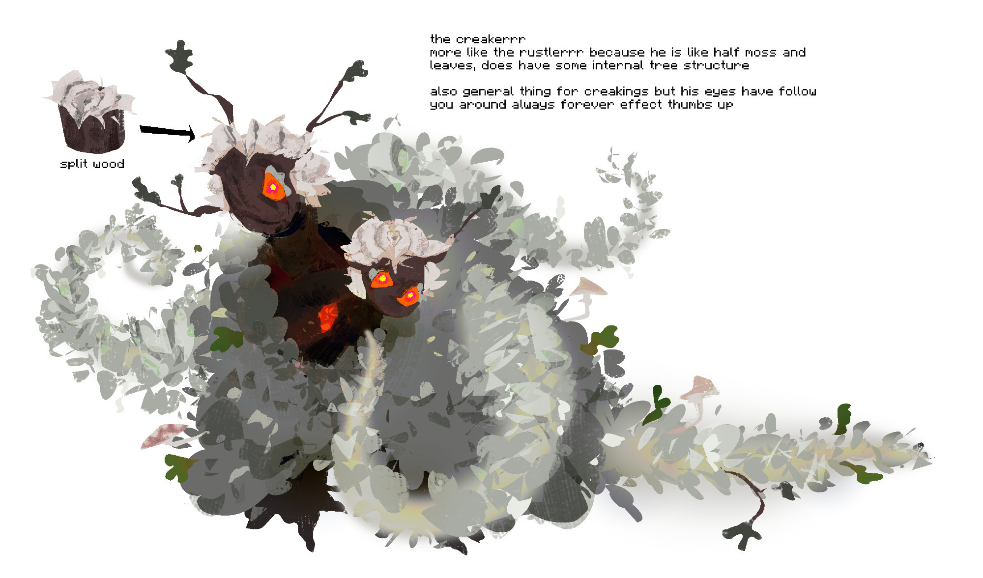 Lineless drawing showing off creaking Zedaph more clearly. His moss coat is grey and has some stuck dark green leaves, growing mushrooms and some twigs. Tentacle-like hanging moss arms are lighter but still pretty colorless. There is also sort of tail that is also consists of hanging moss. There is text that goes "The creakerrr. More like the rustlerrr because he is like half moss and leaves, does have some internal tree structure. Also general thing for creakings but his eyes have follow-you-around-always-forever effect (thumbs up)" and there is also text beside one of zeds head with a drawing of a log with a split top that goes "split wood", pointing at Zeds head.