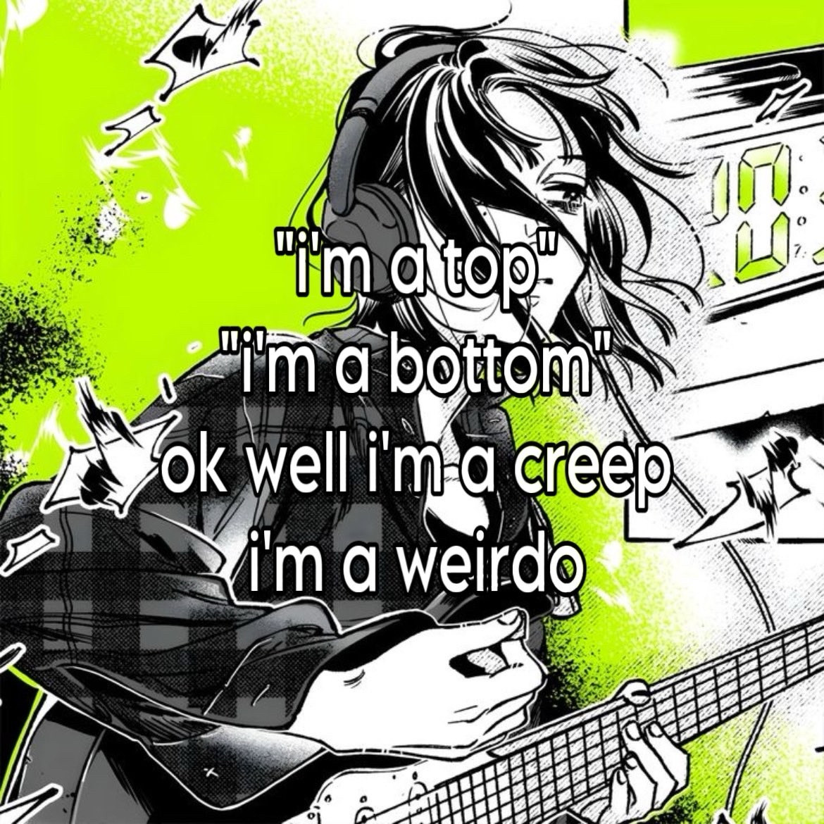 meme with alt anime girl playing guitar with the caption; "i'm a top, i'm a bottom, ok well i'm a creep, i'm a weirdo"