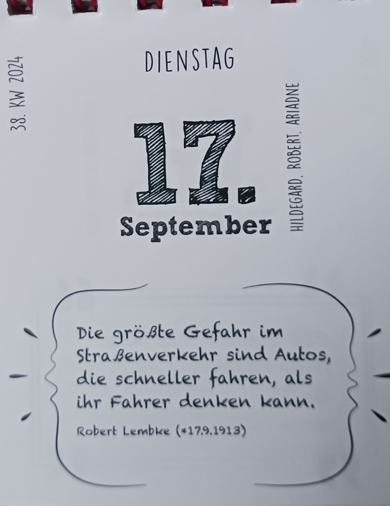 Die größte Gefahr im
Straßenverkehr sind Autos,
die schneller fahren, als
ihr Fahrer denken kann.

Robert Lembke (*17.9.1913)