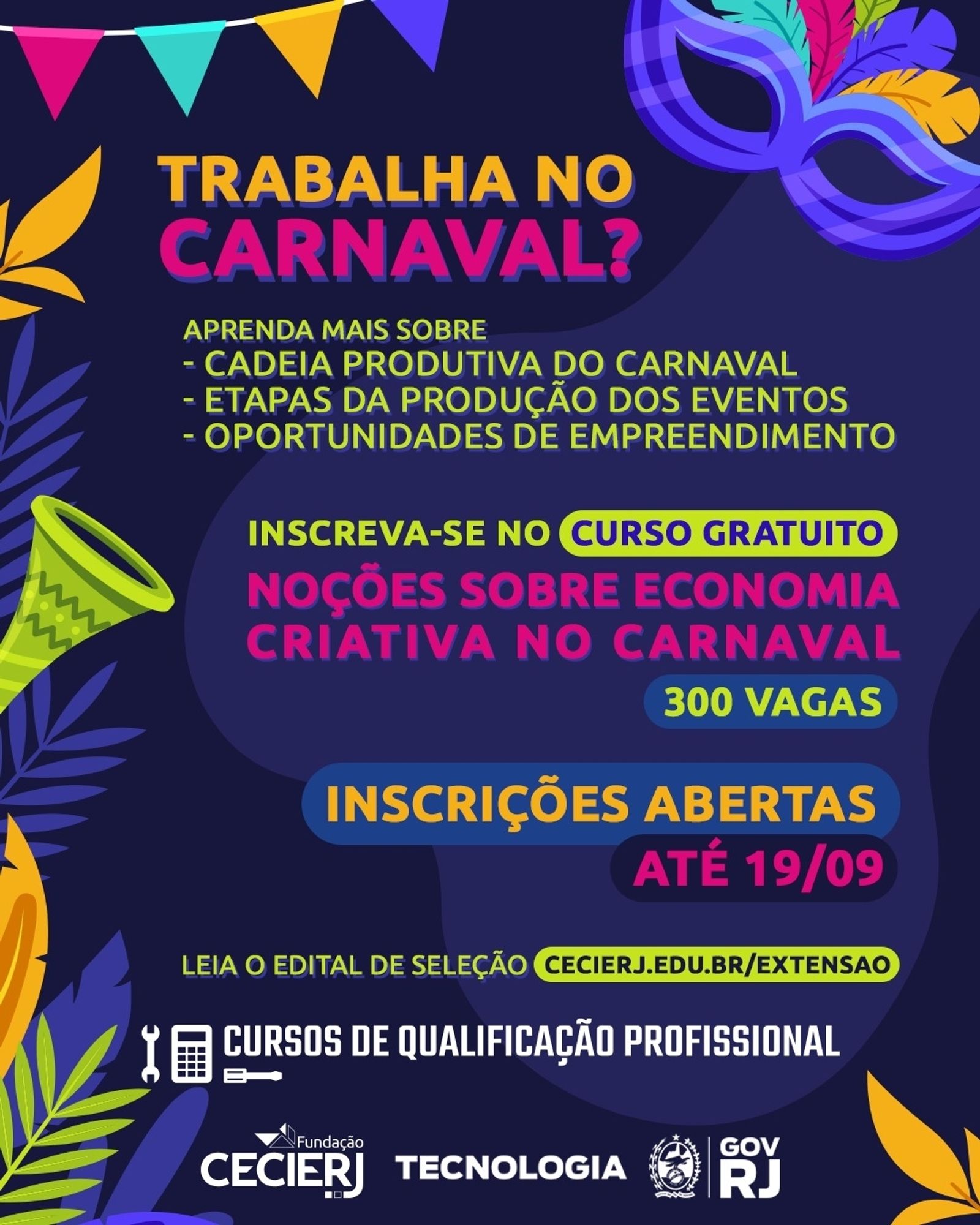 A imagem contém um fundo escuro com elementos coloridos que remetem ao Carnaval, como bandeirinhas, folhas tropicais, uma máscara e um trompete. O texto principal diz: "Trabalha no Carnaval? Aprenda mais sobre: cadeia produtiva do Carnaval, etapas da produção dos eventos, oportunidades de empreendedorismo". Abaixo, o convite é para se inscrever em um curso gratuito sobre "Noções sobre Economia Criativa no Carnaval". Há 300 vagas disponíveis e as inscrições estão abertas até o dia 19/09. No rodapé, há os logos da Fundação CECIERJ, Tecnologia e do Governo do Estado do Rio de Janeiro, indicando que o curso faz parte de um programa de qualificação profissional.