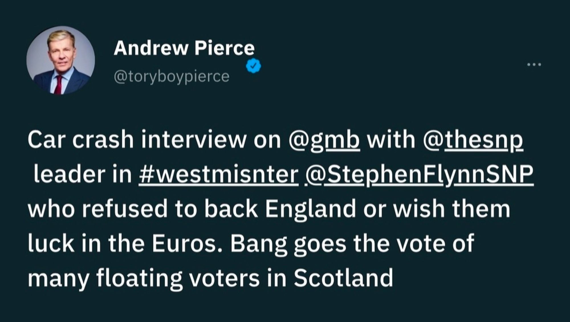 Andrew Pierce @toryboypierce Car crash interview on @gmb with @thesnp leader in #westmisnter @StephenFlynnSNP who refused to back England or wish them luck in the Euros. Bang goes the vote of many floating voters in Scotland