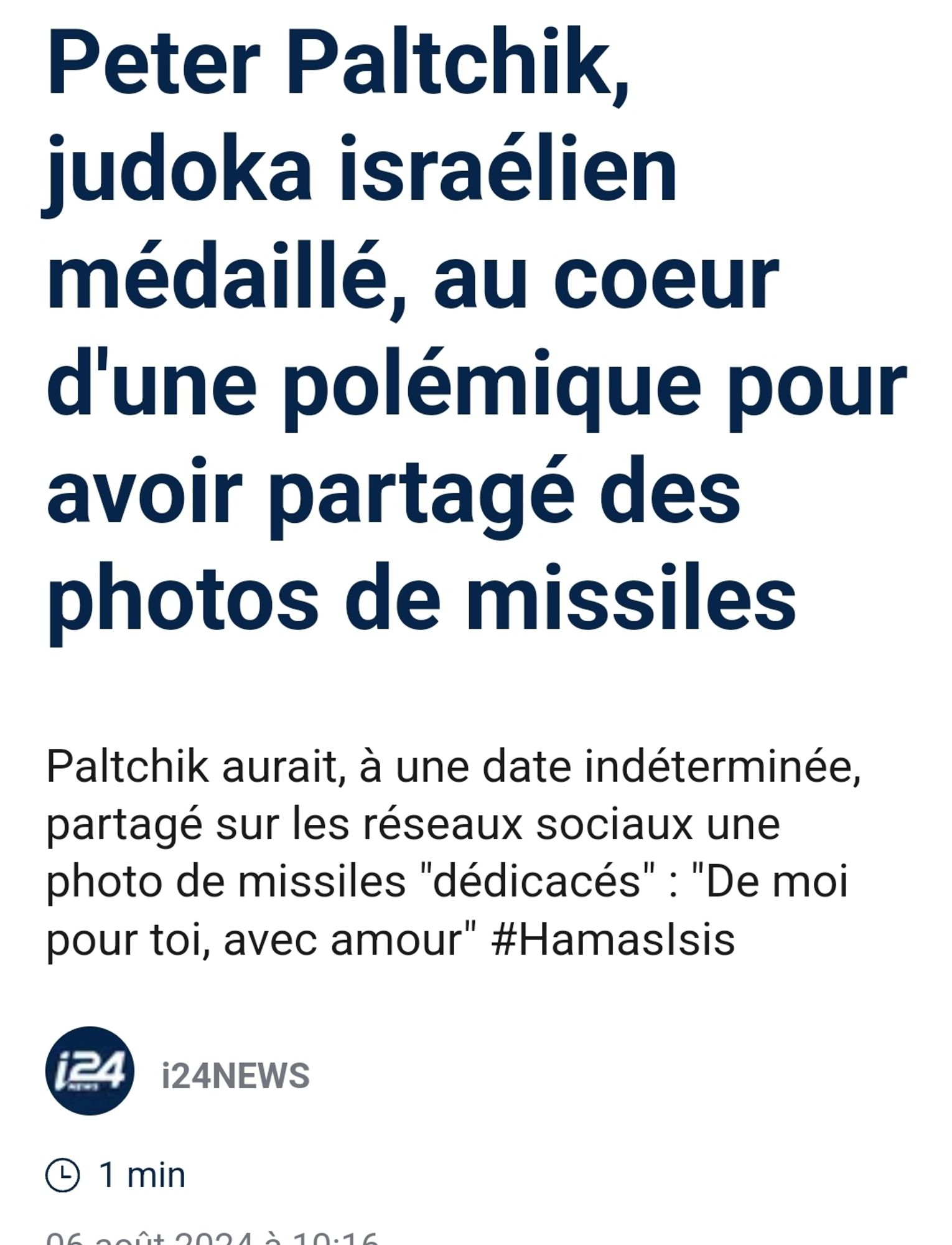 I24news
Peter Paltchik, judoka israélien médaillé, au coeur d'une polémique pour avoir partagé des photos de missiles
Paltchik aurait, à une date indéterminée, partagé sur les réseaux sociaux une photo de missiles "dédicacés" : "De moi pour toi, avec amour" #HamasIsis