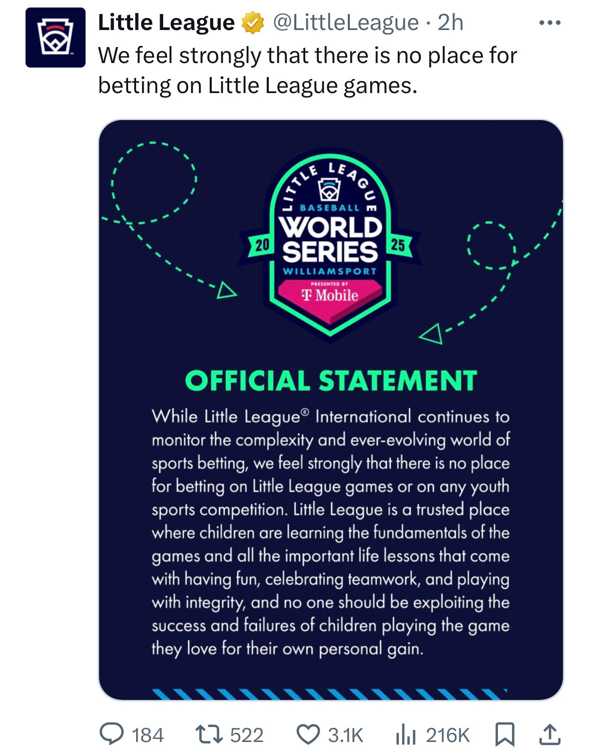While Little League International continues to monitor the complexity and ever-evolving world of sports betting, we feel strongly that there is no place for betting on Little League games or on any youth sports competition. Little League is a trusted place where children are learning the fundamentals of the game and all the important life lessons that come with having fun, celebrating teamwork, and playing with integrity, and no one should be exploiting the success and failures of children playing the game they love for their own personal gain.