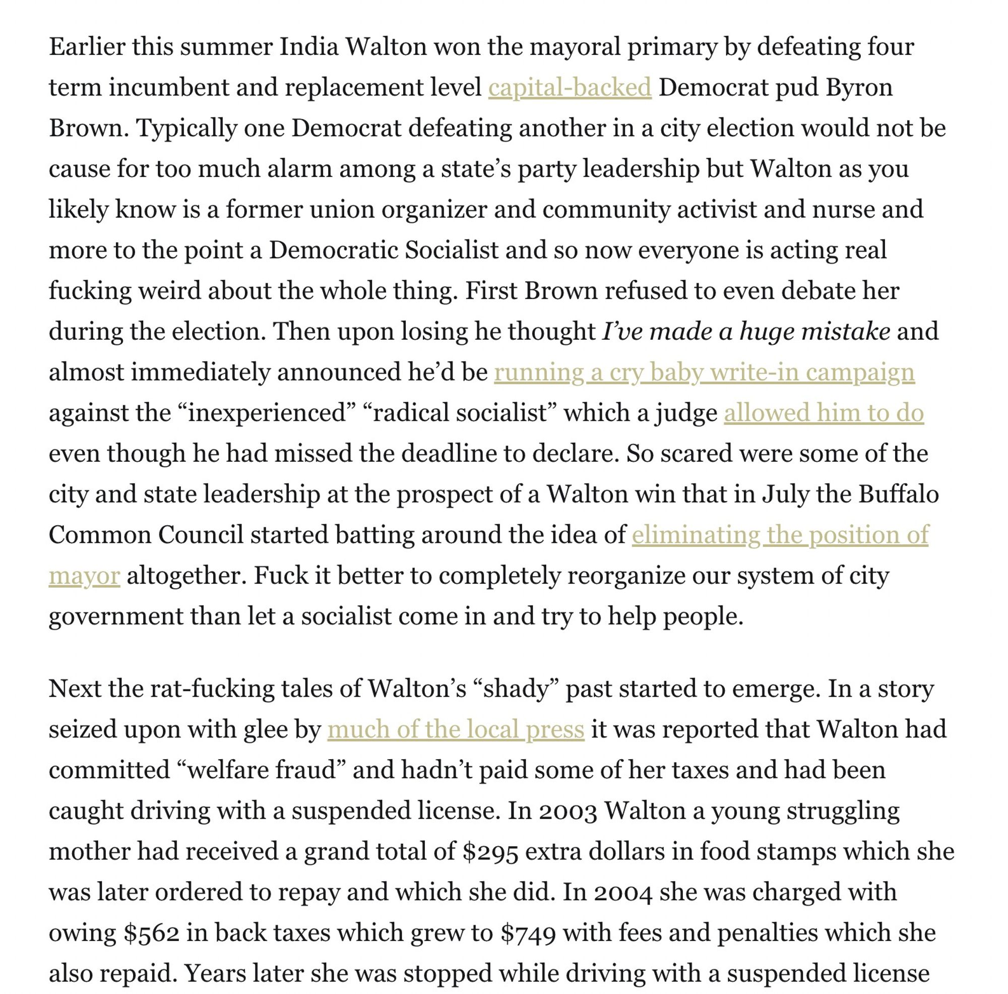 Earlier this summer India Walton won the mayoral primary by defeating four term incumbent and replacement level capital-backed Democrat pud Byron Brown. Typically one Democrat defeating another in a city election would not be cause for too much alarm among a state’s party leadership but Walton as you likely know is a former union organizer and community activist and nurse and more to the point a Democratic Socialist and so now everyone is acting real fucking weird about the whole thing. First Brown refused to even debate her during the election. Then upon losing he thought I’ve made a huge mistake and almost immediately announced he’d be running a cry baby write-in campaign against the “inexperienced” “radical socialist” which a judge allowed him to do even though he had missed the deadline to declare. So scared were some of the city and state leadership at the prospect of a Walton win that in July the Buffalo Common Council started batting around the idea of eliminating the position o