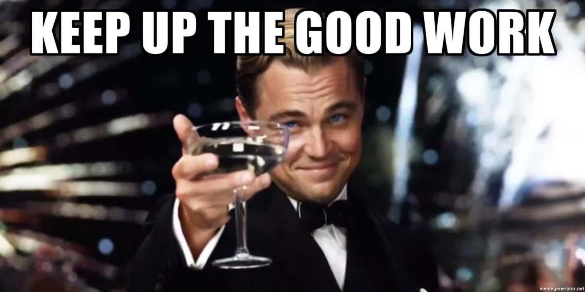 Leo toasting meme: “Keep up the good work!”