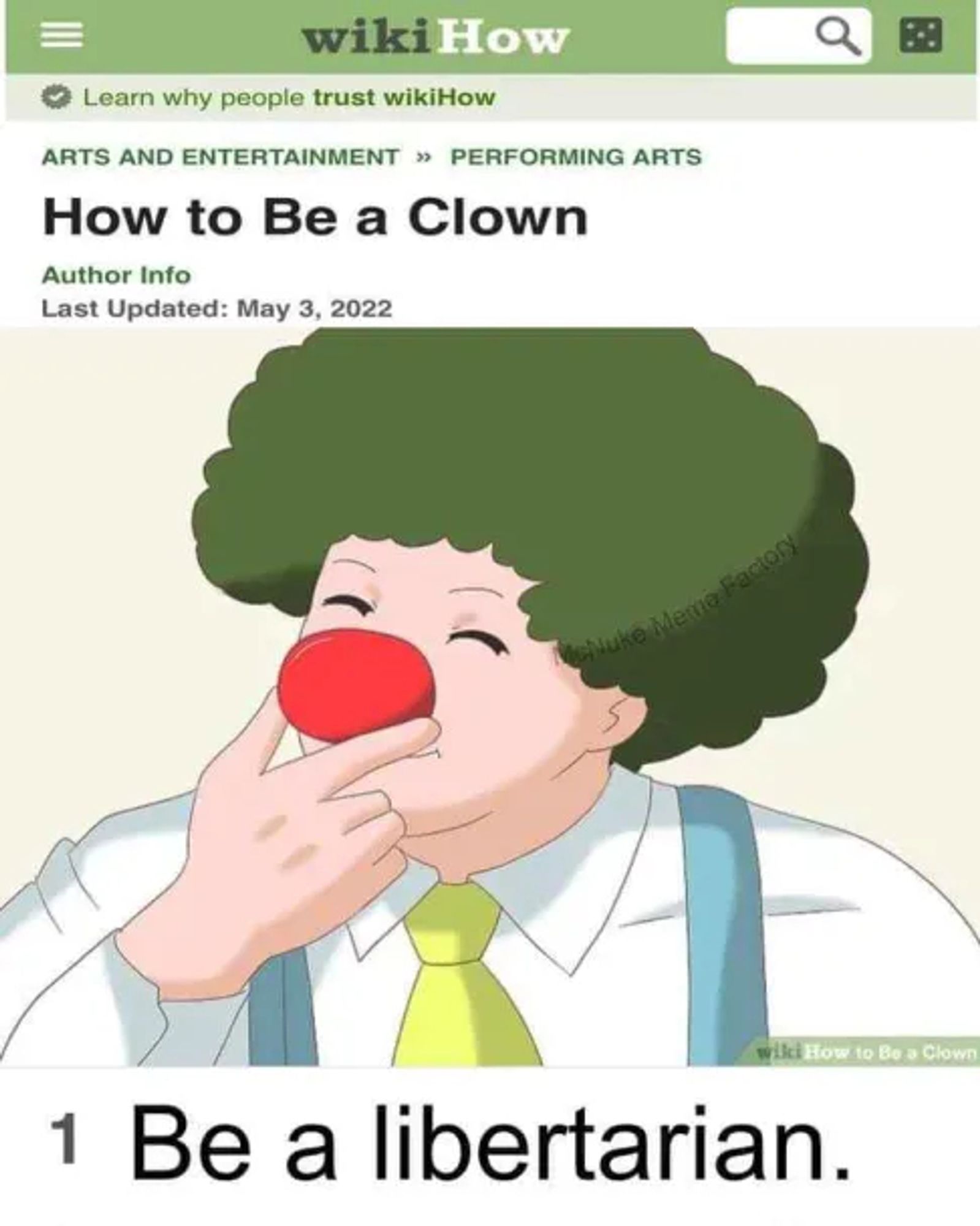 Wikihow: "How to be a clown."

Image of a guy with a green afro and a clown nose.

bottom text: 1. Be a libertarian.