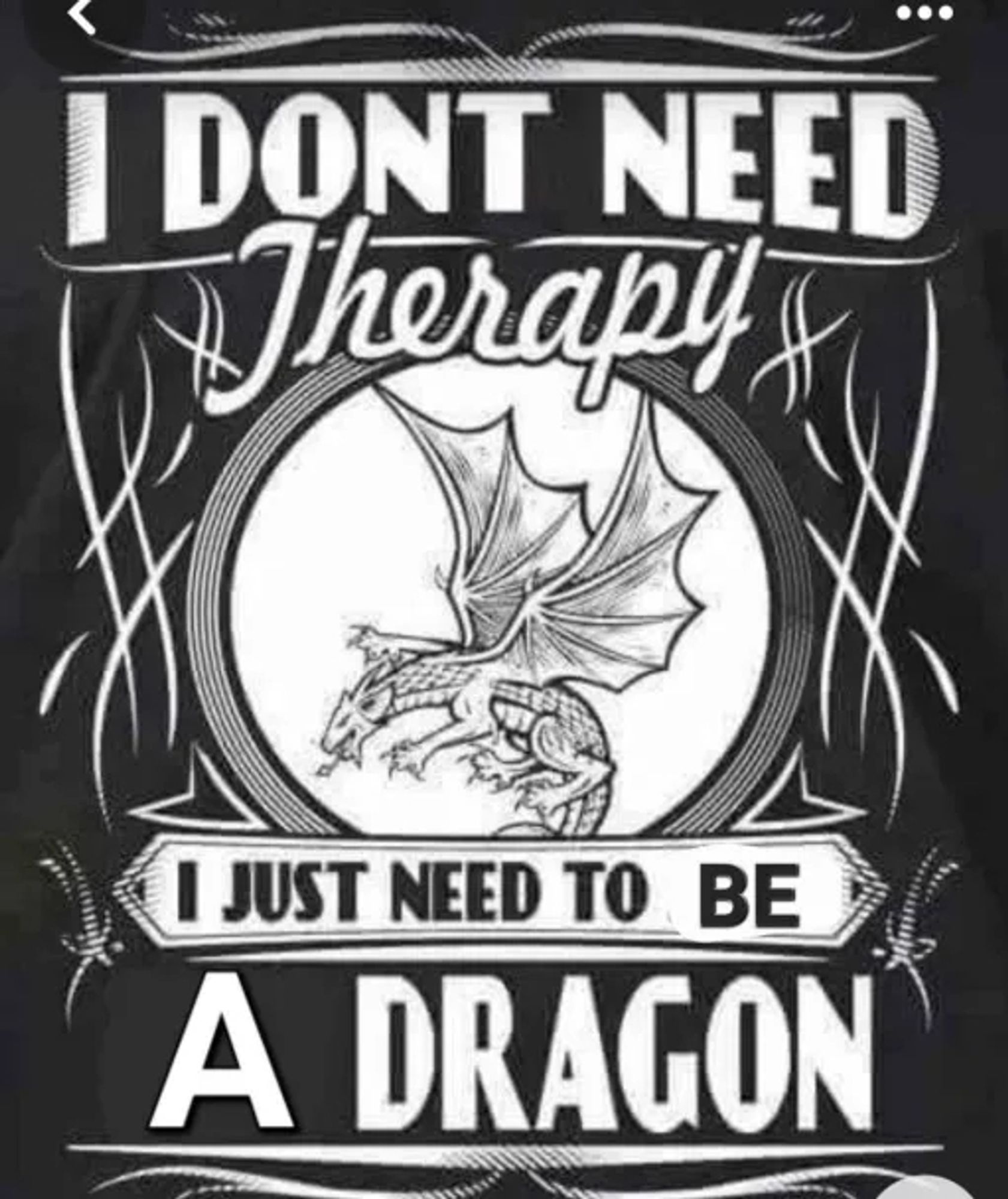 "I don't need therapy, I just need to be a Dragon" as text on a vintage style poster centered around a drawing of a flying dragon. Black and white, many fonts.