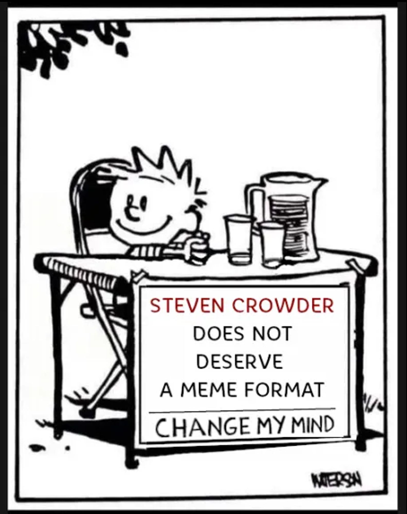 Calvin at a lemonade stand: 
STEVEN CROWDER
DOES NOT
DESERVE
A MEME FORMAT
CHANGE MY MIND