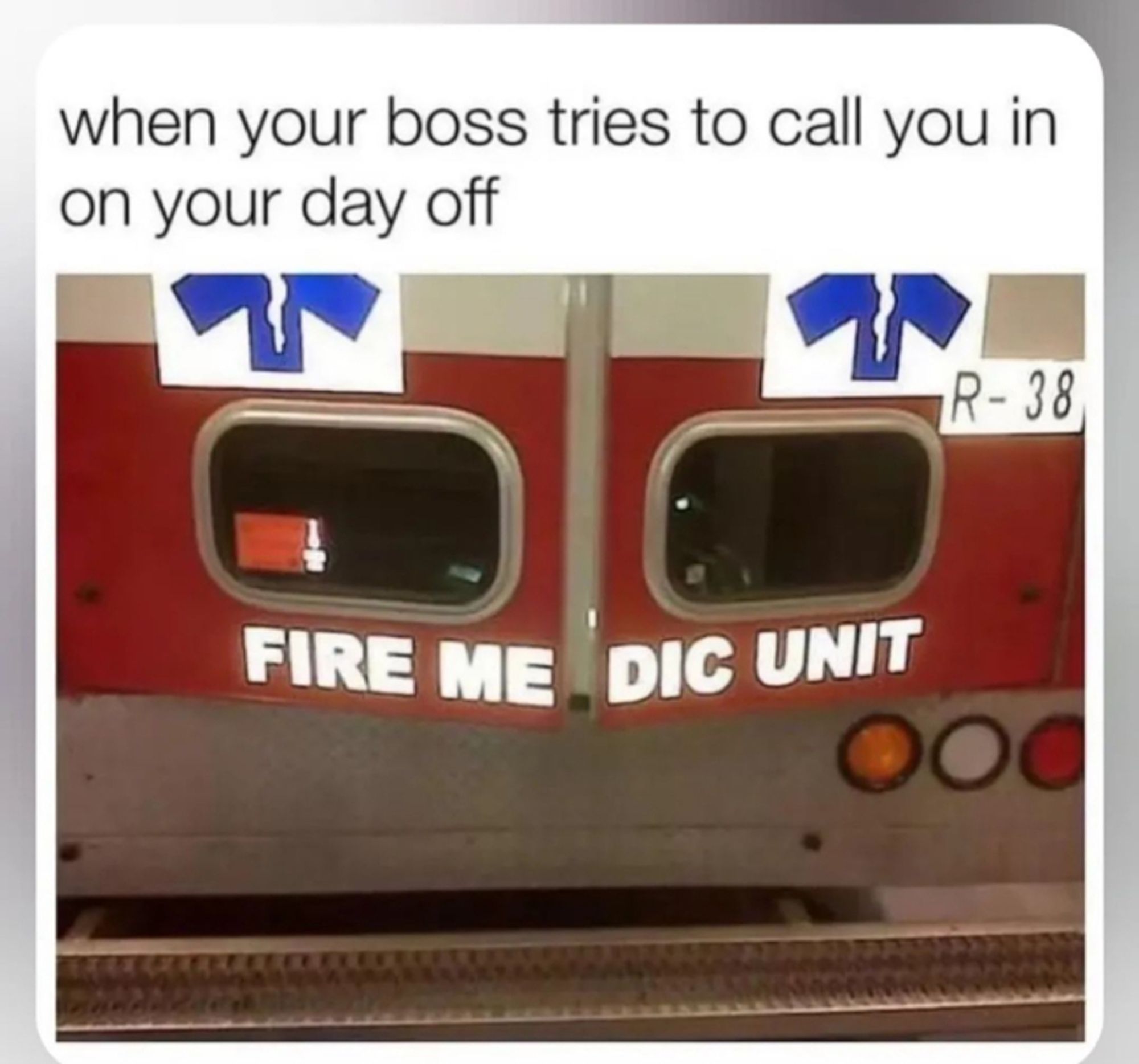 when your boss tries to call you in on your day off

image: an ambulance with the back doors ajar, turning 'fire medic unit' into 'Fire Me, Dic Unit'